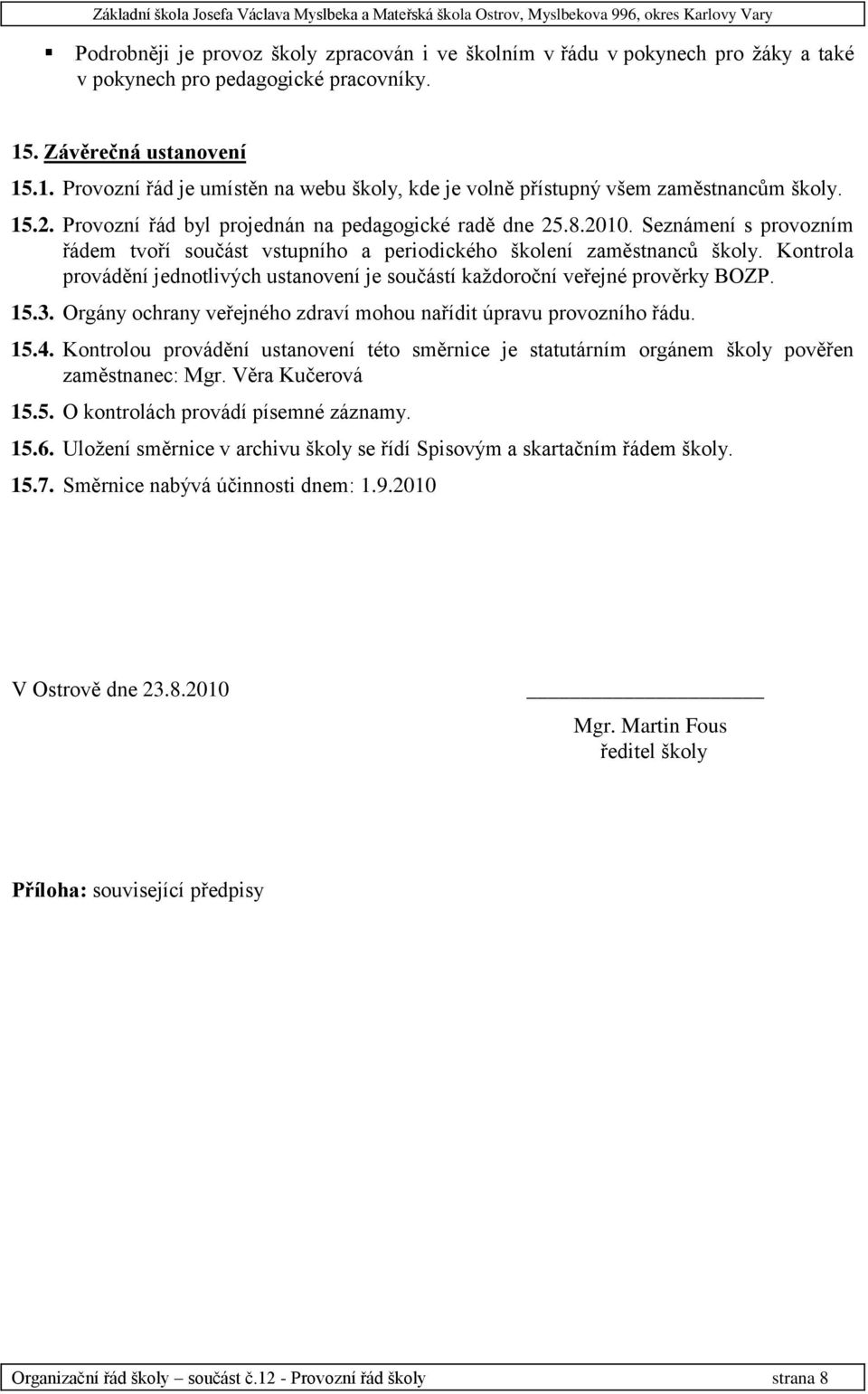 Seznámení s provozním řádem tvoří součást vstupního a periodického školení zaměstnanců školy. Kontrola provádění jednotlivých ustanovení je součástí každoroční veřejné prověrky BOZP. 15.3.