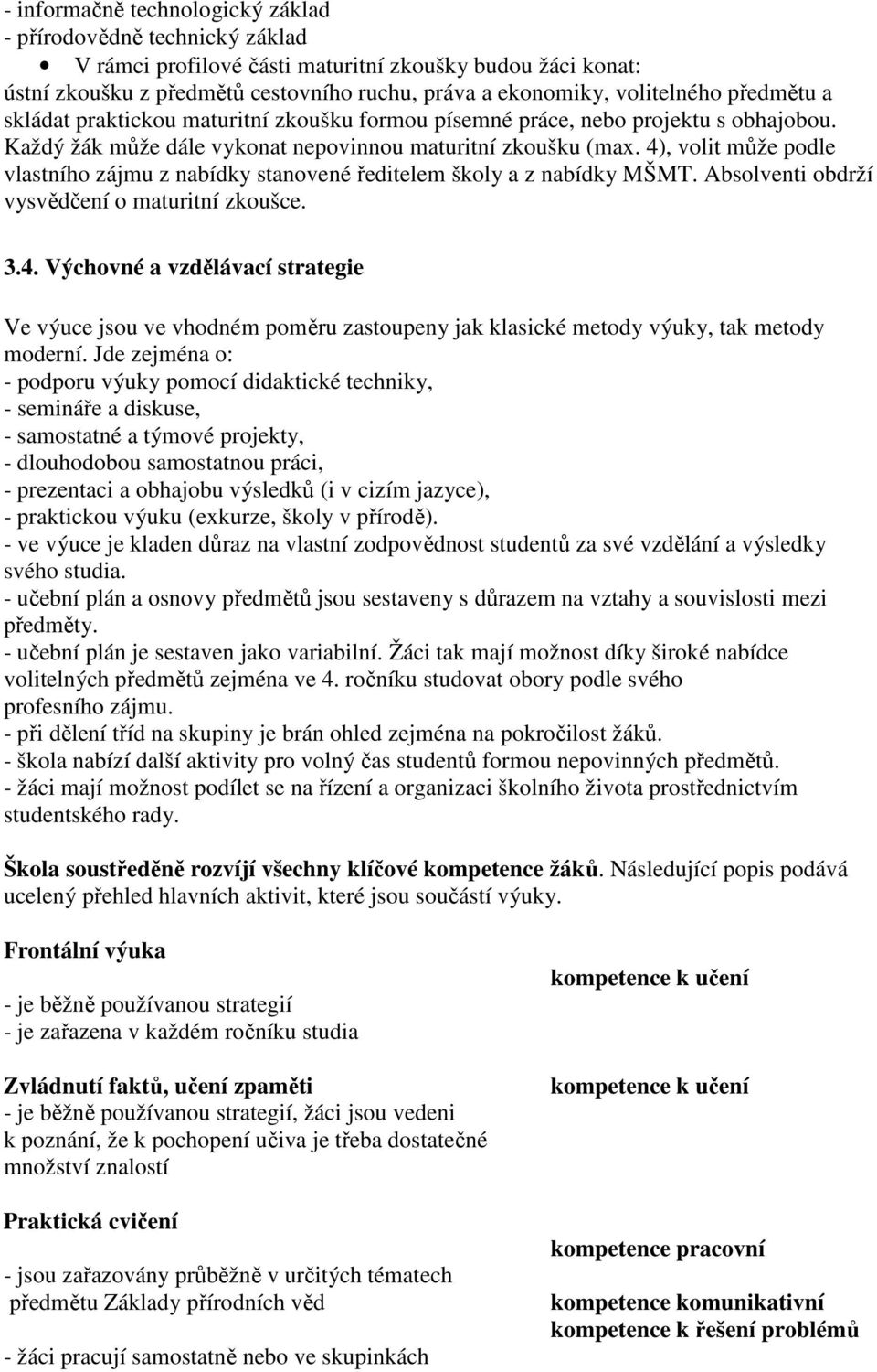 4), volit může podle vlastního zájmu z nabídky stanovené ředitelem školy a z nabídky MŠMT. Absolventi obdrží vysvědčení o maturitní zkoušce. 3.4. Výchovné a vzdělávací strategie Ve výuce jsou ve vhodném poměru zastoupeny jak klasické metody výuky, tak metody moderní.