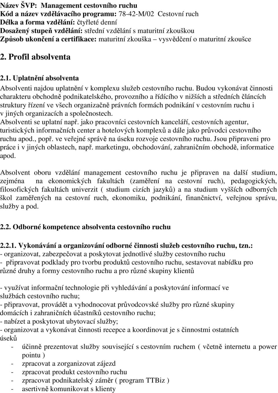 Budou vykonávat činnosti charakteru obchodně podnikatelského, provozního a řídícího v nižších a středních článcích struktury řízení ve všech organizačně právních formách podnikání v cestovním ruchu i