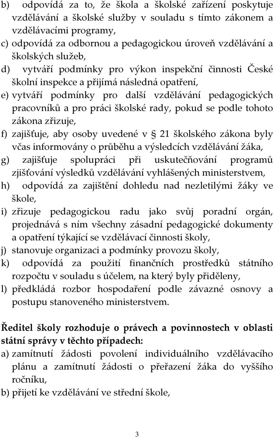 školské rady, pokud se podle tohoto zákona zřizuje, f) zajišťuje, aby osoby uvedené v 21 školského zákona byly včas informovány o průběhu a výsledcích vzdělávání žáka, g) zajišťuje spolupráci při