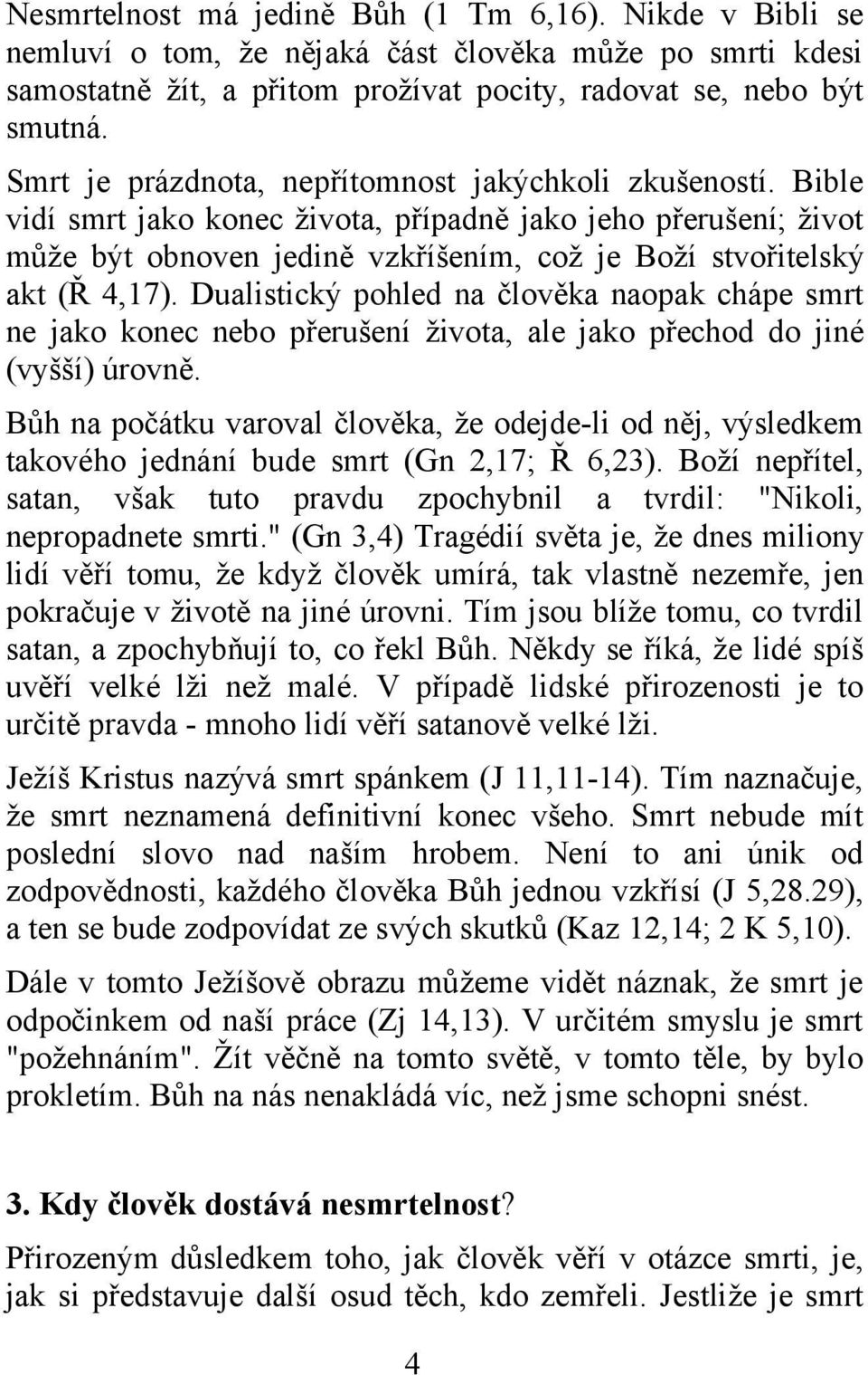 Dualistický pohled na člověka naopak chápe smrt ne jako konec nebo přerušení života, ale jako přechod do jiné (vyšší) úrovně.