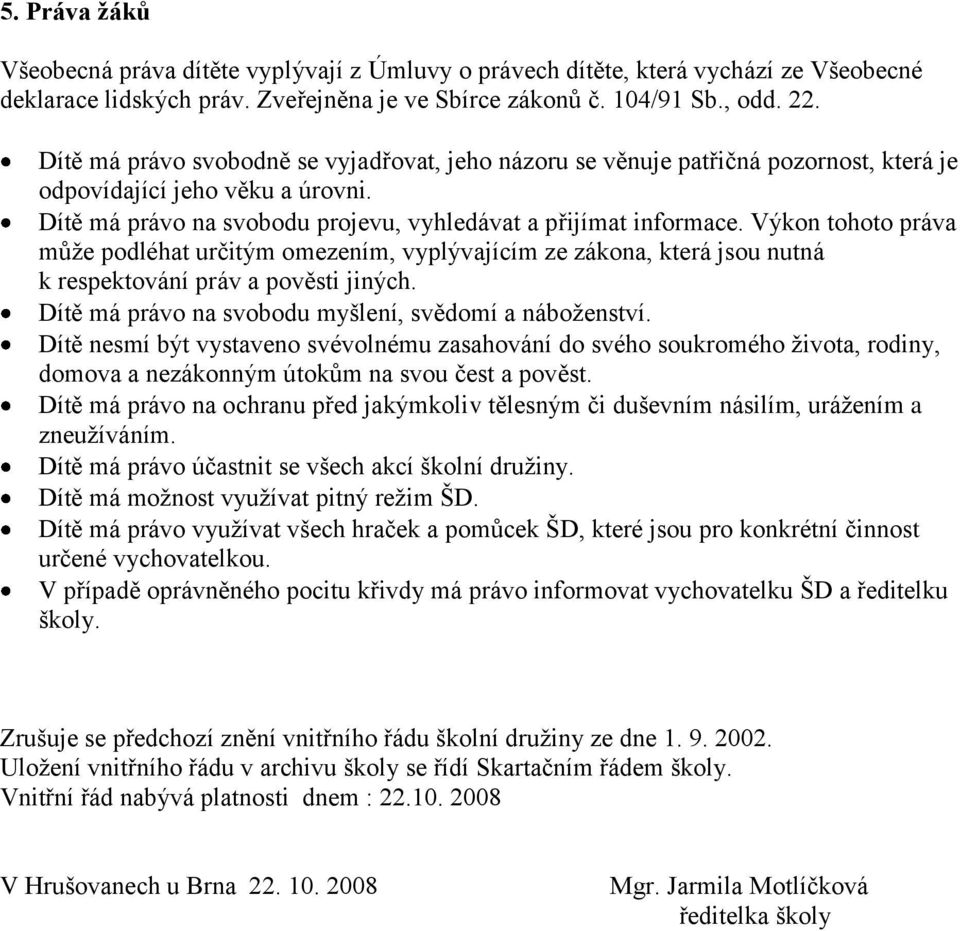 Výkon tohoto práva můţe podléhat určitým omezením, vyplývajícím ze zákona, která jsou nutná k respektování práv a pověsti jiných. Dítě má právo na svobodu myšlení, svědomí a náboţenství.