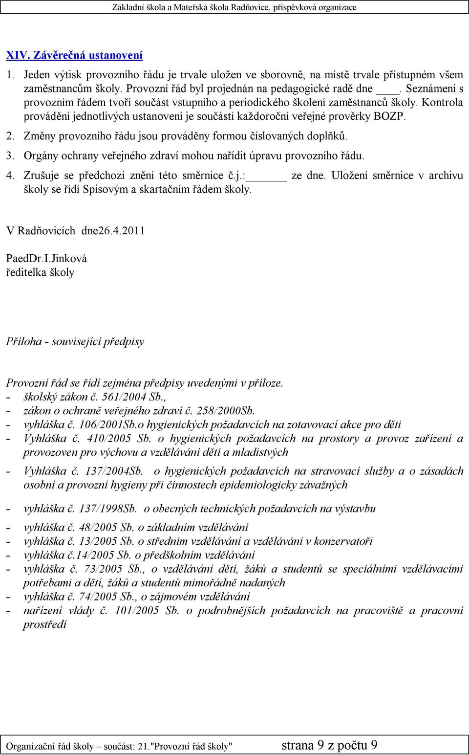 Změny provozního řádu jsou prováděny formou číslovaných doplňků. 3. Orgány ochrany veřejného zdraví mohou nařídit úpravu provozního řádu. 4. Zrušuje se předchozí znění této směrnice č.j.: ze dne.