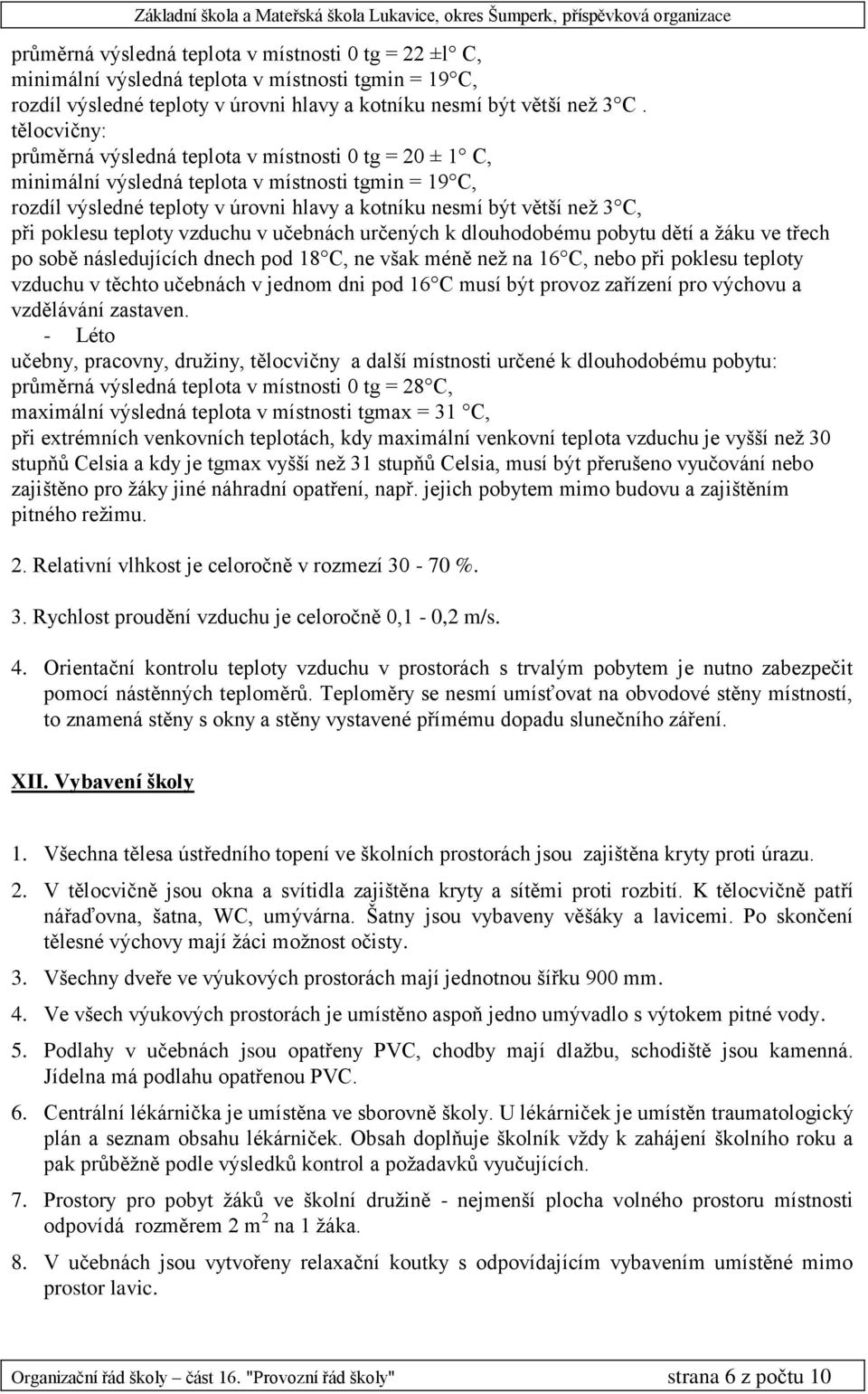 poklesu teploty vzduchu v učebnách určených k dlouhodobému pobytu dětí a žáku ve třech po sobě následujících dnech pod 18 C, ne však méně než na 16 C, nebo při poklesu teploty vzduchu v těchto