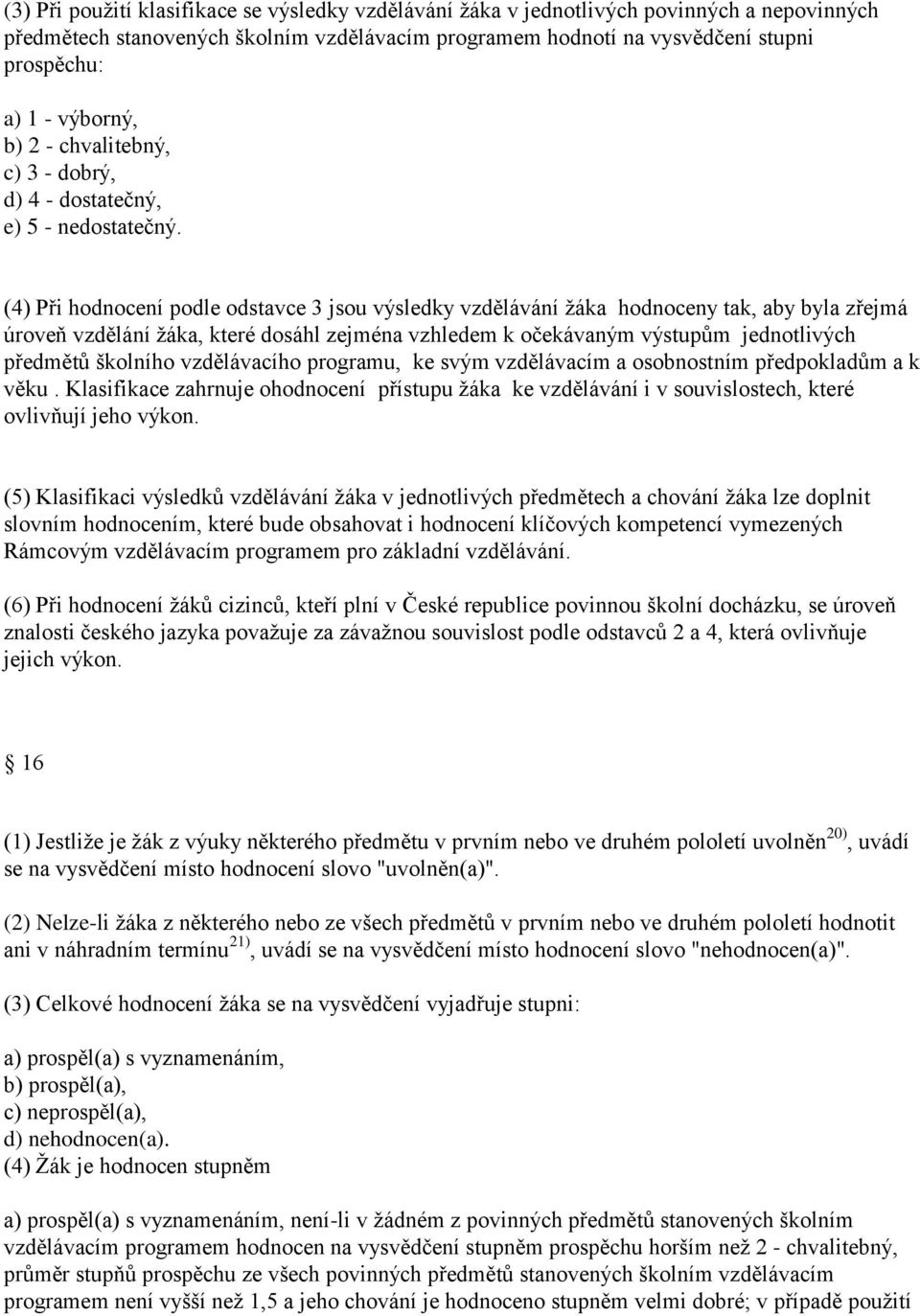 (4) Při hodnocení podle odstavce 3 jsou výsledky vzdělávání ţáka hodnoceny tak, aby byla zřejmá úroveň vzdělání ţáka, které dosáhl zejména vzhledem k očekávaným výstupům jednotlivých předmětů