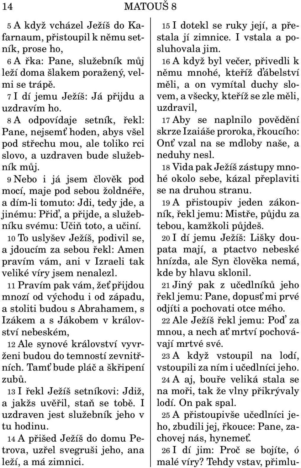9 Nebo i já jsem člověk pod mocí, maje pod sebou žoldnéře, a dím-li tomuto: Jdi, tedy jde, a jinému: Přid, a přijde, a služebníku svému: Učiň toto, a učiní.