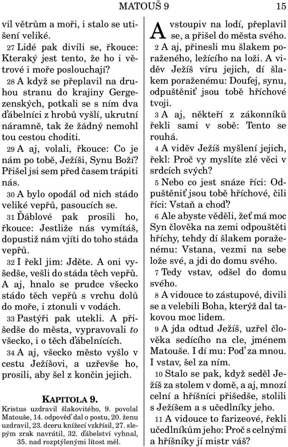 29 A aj, volali, řkouce: Co je nám po tobě, Ježíši, Synu Boží? Přišel jsi sem před časem trápiti nás. 30 A bylo opodál od nich stádo veliké vepřů, pasoucích se.