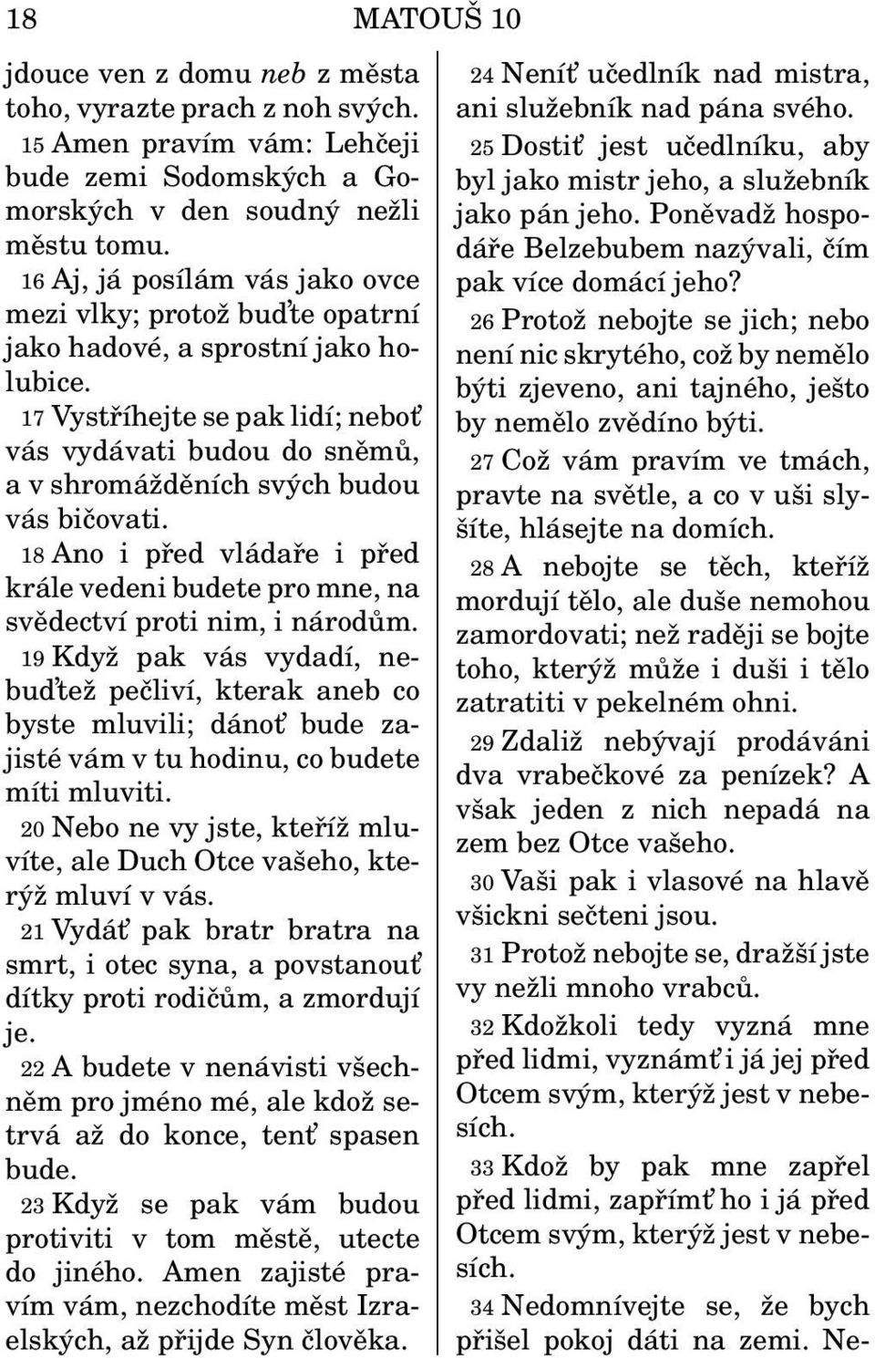 17 Vystříhejte se pak lidí; nebot vás vydávati budou do sněmů, a v shromážděních svých budou vás bičovati. 18 Ano i před vládaře i před krále vedeni budete pro mne, na svědectví proti nim, i národům.