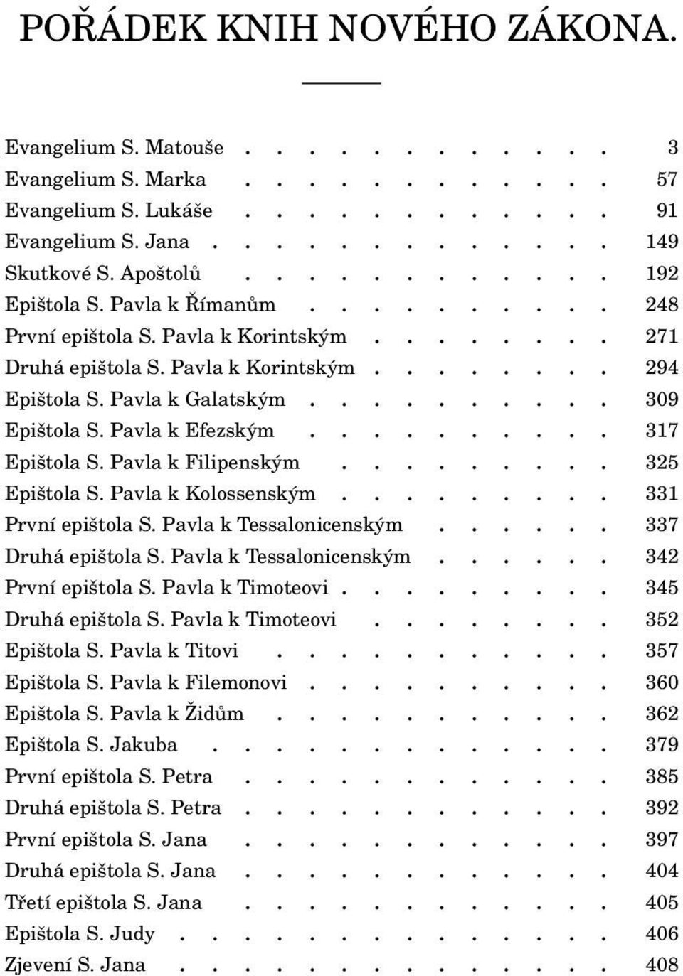 ......... 309 Epištola S. Pavla k Efezským.......... 317 Epištola S. Pavla k Filipenským......... 325 Epištola S. Pavla k Kolossenským......... 331 První epištola S. Pavla k Tessalonicenským.