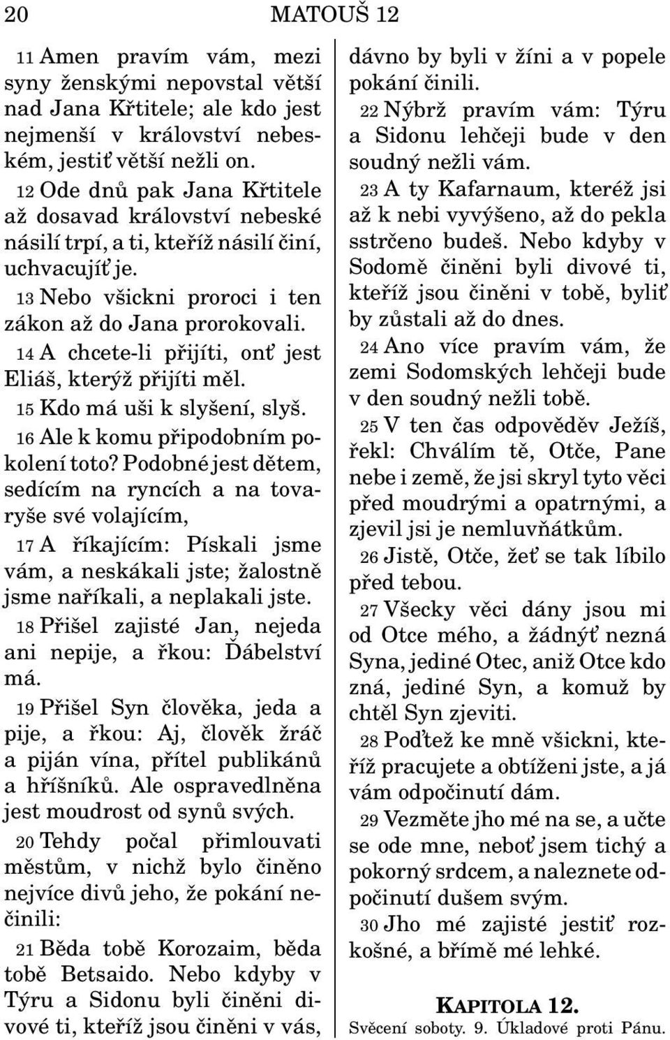 14 A chcete-li přijíti, ont jest Eliáš, kterýž přijíti měl. 15 Kdo má uši k slyšení, slyš. 16 Ale k komu připodobním pokolení toto?