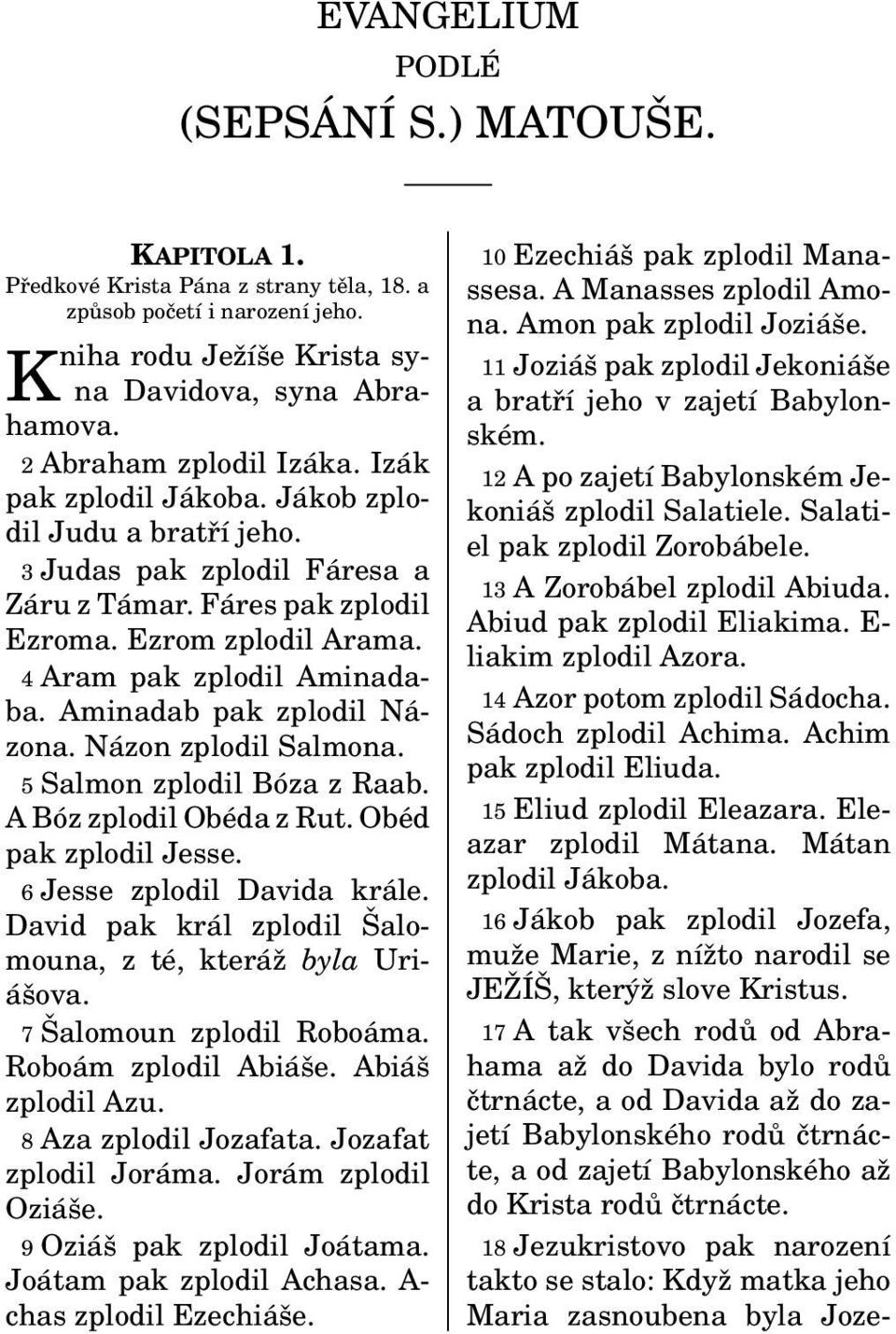 4 Aram pak zplodil Aminadaba. Aminadab pak zplodil Názona. Názon zplodil Salmona. 5 Salmon zplodil Bóza z Raab. A Bóz zplodil Obéda z Rut. Obéd pak zplodil Jesse. 6 Jesse zplodil Davida krále.