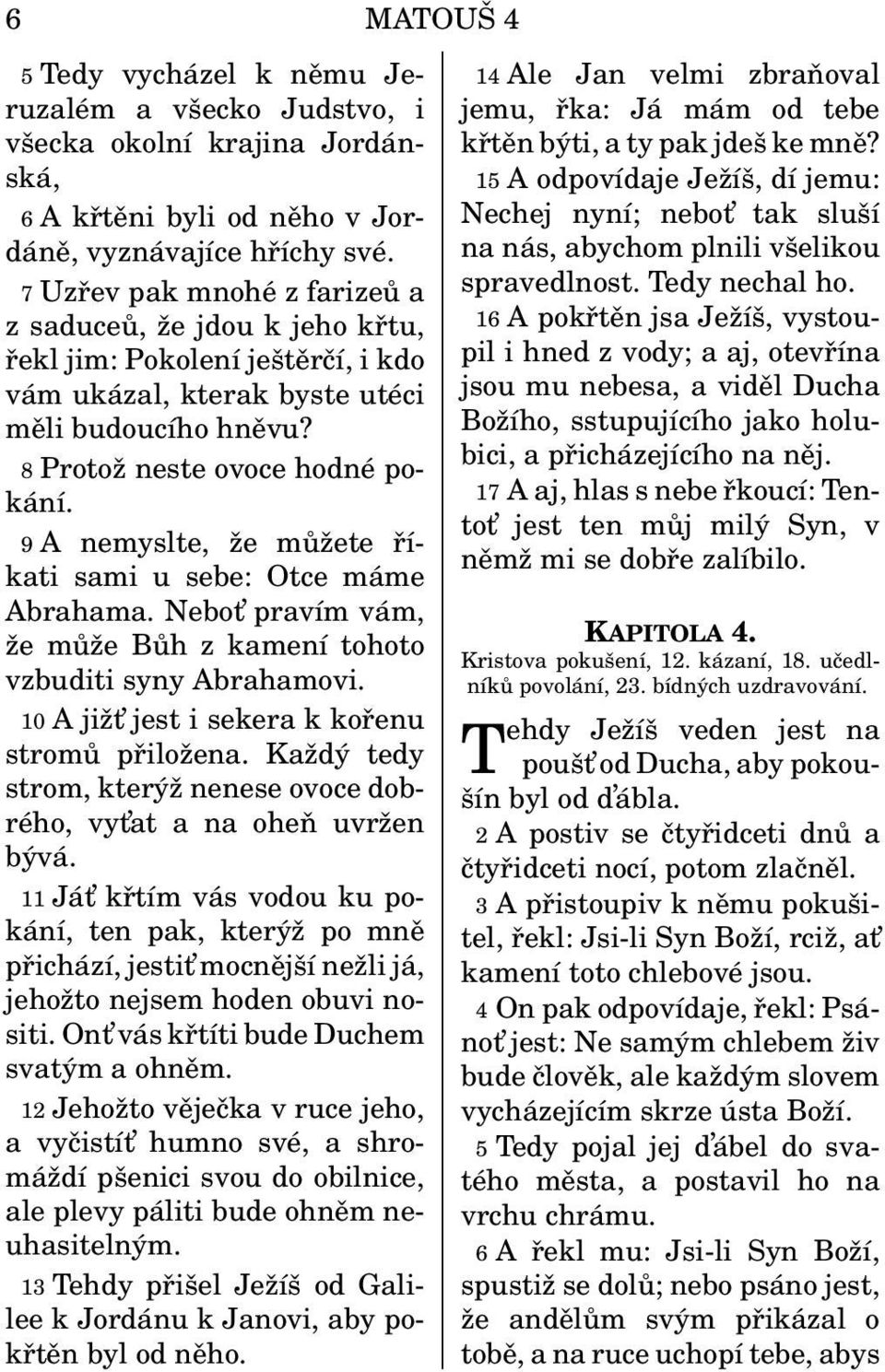 9 A nemyslte, že můžete říkati sami u sebe: Otce máme Abrahama. Nebot pravím vám, že může Bůh z kamení tohoto vzbuditi syny Abrahamovi. 10 A jižt jest i sekera k kořenu stromů přiložena.