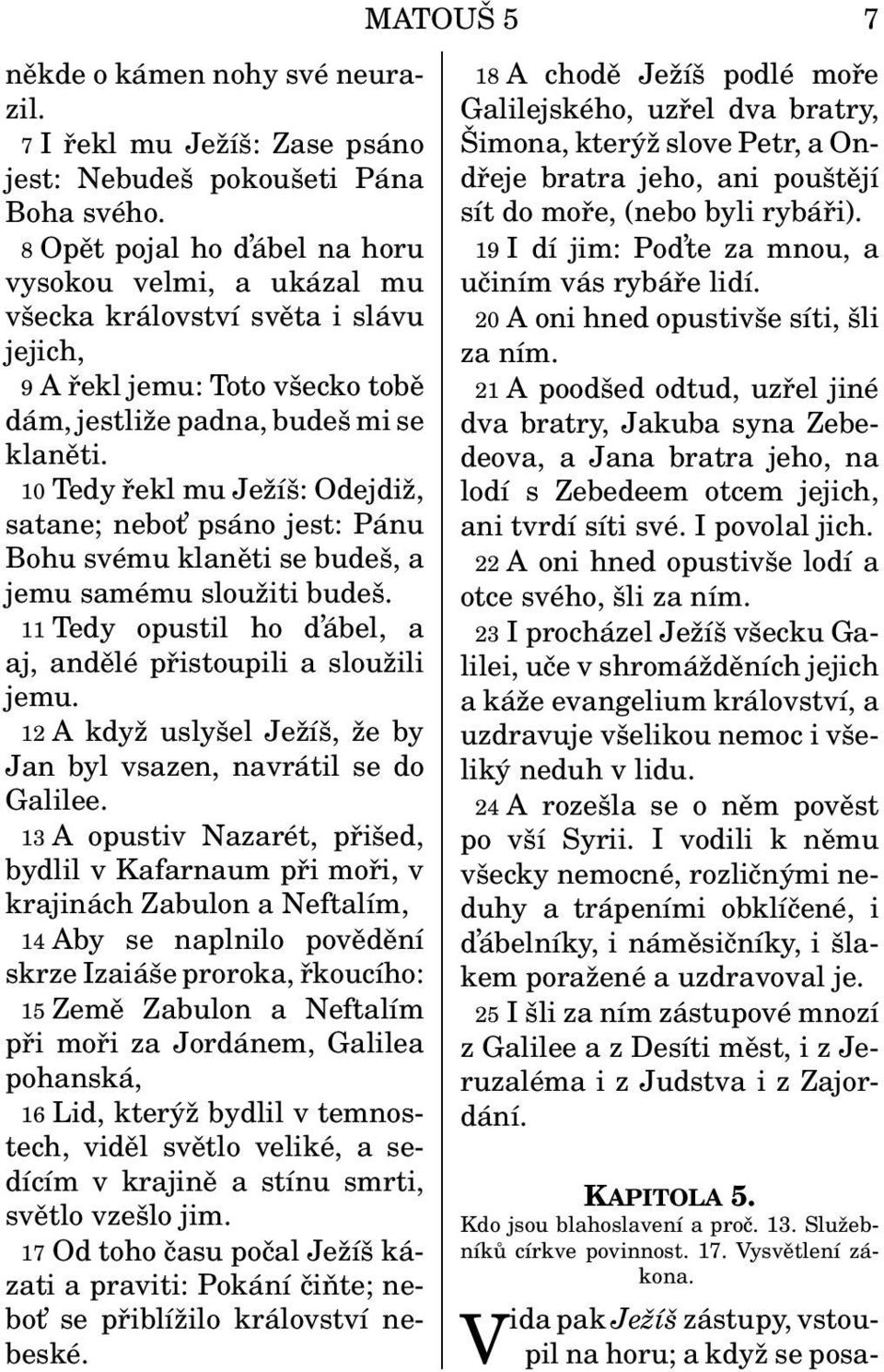 10 Tedy řekl mu Ježíš: Odejdiž, satane; nebot psáno jest: Pánu Bohu svému klaněti se budeš, a jemu samému sloužiti budeš. 11 Tedy opustil ho d ábel, a aj, andělé přistoupili a sloužili jemu.