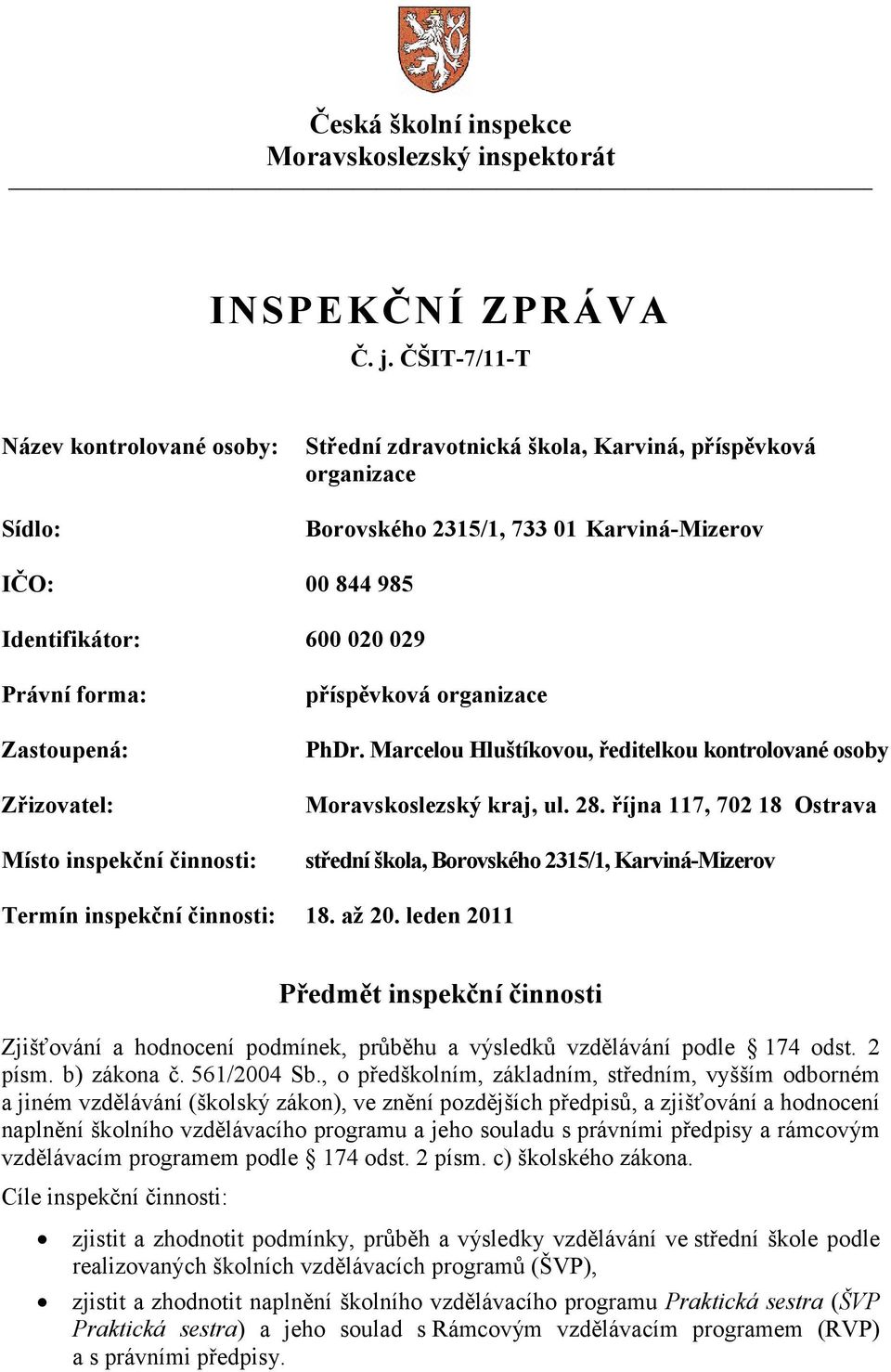 forma: Zastoupená: Zřizovatel: Místo inspekční činnosti: příspěvková organizace PhDr. Marcelou Hluštíkovou, ředitelkou kontrolované osoby Moravskoslezský kraj, ul. 28.