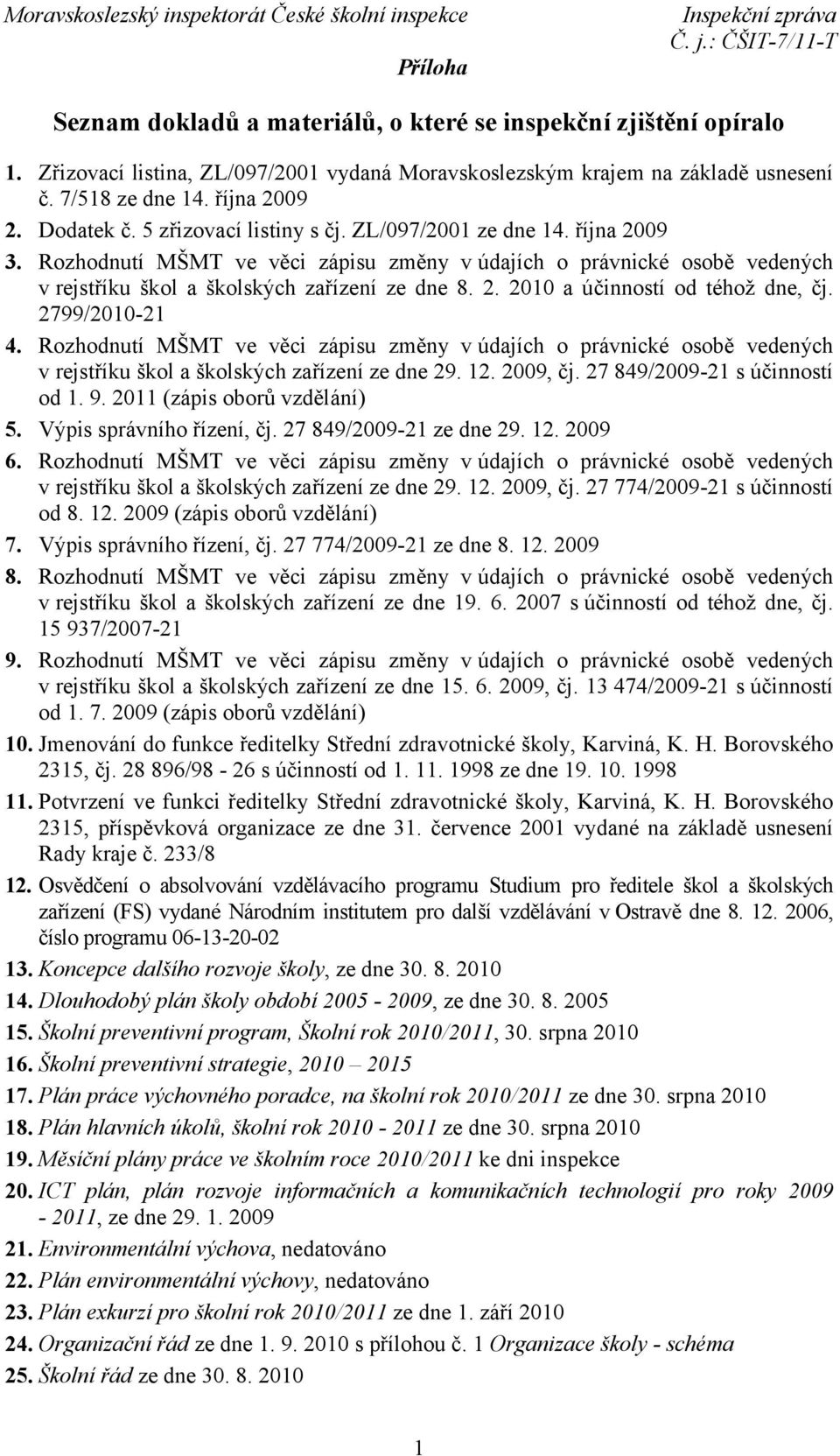 2799/2010-21 4. Rozhodnutí MŠMT ve věci zápisu změny vúdajích o právnické osobě vedených v rejstříku škol a školských zařízení ze dne 29. 12. 2009, čj. 27 849/2009-21 s účinností od 1. 9.