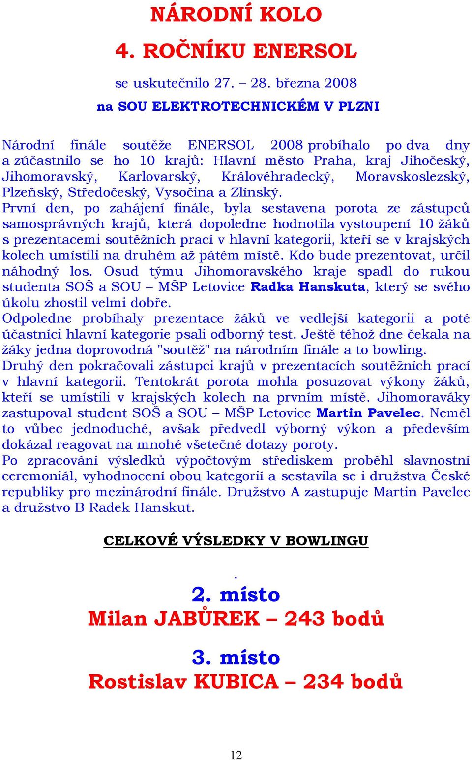Královéhradecký, Moravskoslezský, Plzeňský, Středočeský, Vysočina a Zlínský.
