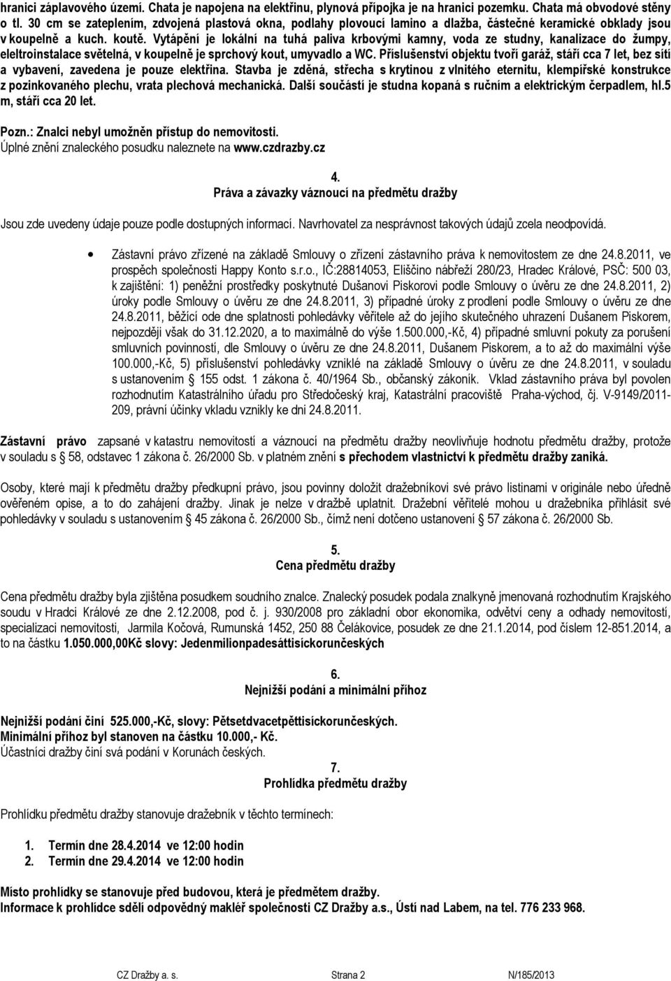 Vytápění je lokální na tuhá paliva krbovými kamny, voda ze studny, kanalizace do žumpy, eleltroinstalace světelná, v koupelně je sprchový kout, umyvadlo a WC.