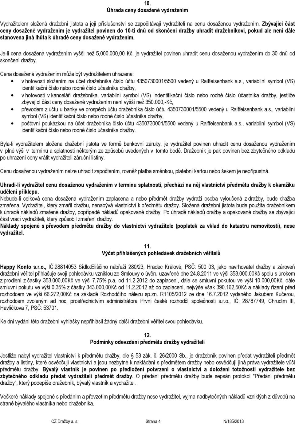 Je-li cena dosažená vydražením vyšší než 5,000.000,00 Kč, je vydražitel povinen uhradit cenu dosaženou vydražením do 30 dnů od skončení dražby.