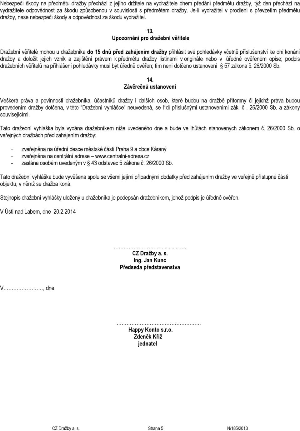 Upozornění pro dražební věřitele Dražební věřitelé mohou u dražebníka do 15 dnů před zahájením dražby přihlásit své pohledávky včetně příslušenství ke dni konání dražby a doložit jejich vznik a