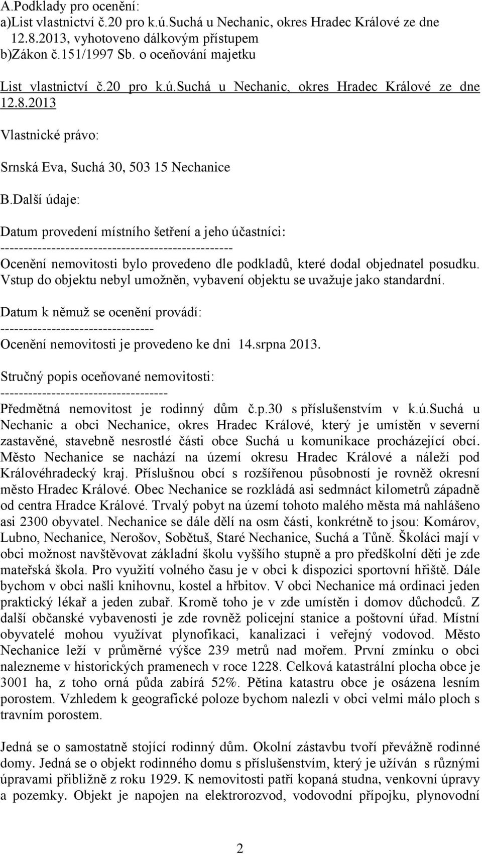 Další údaje: Datum provedení místního šetření a jeho účastníci: -------------------------------------------------- Ocenění nemovitosti bylo provedeno dle podkladů, které dodal objednatel posudku.