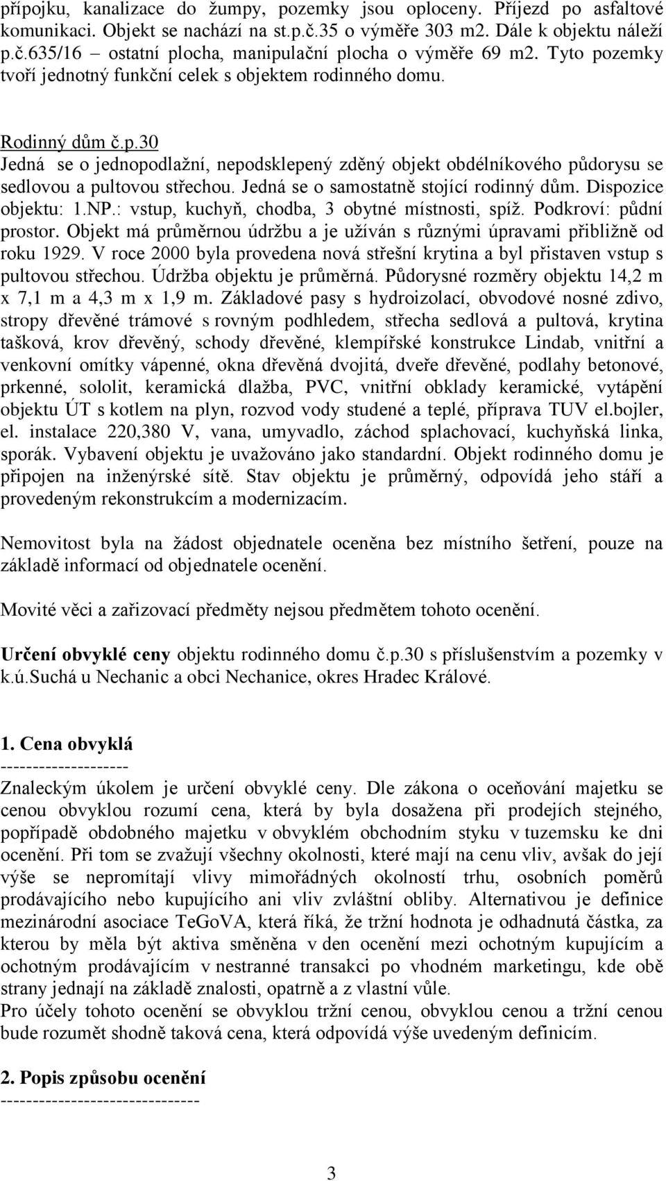 Jedná se o samostatně stojící rodinný dům. Dispozice objektu: 1.NP.: vstup, kuchyň, chodba, 3 obytné místnosti, spíž. Podkroví: půdní prostor.