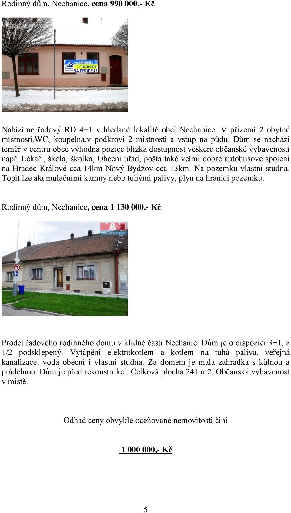 Lékaři, škola, školka, Obecní úřad, pošta také velmi dobré autobusové spojeni na Hradec Králové cca 14km Nový Bydžov cca 13km. Na pozemku vlastní studna.