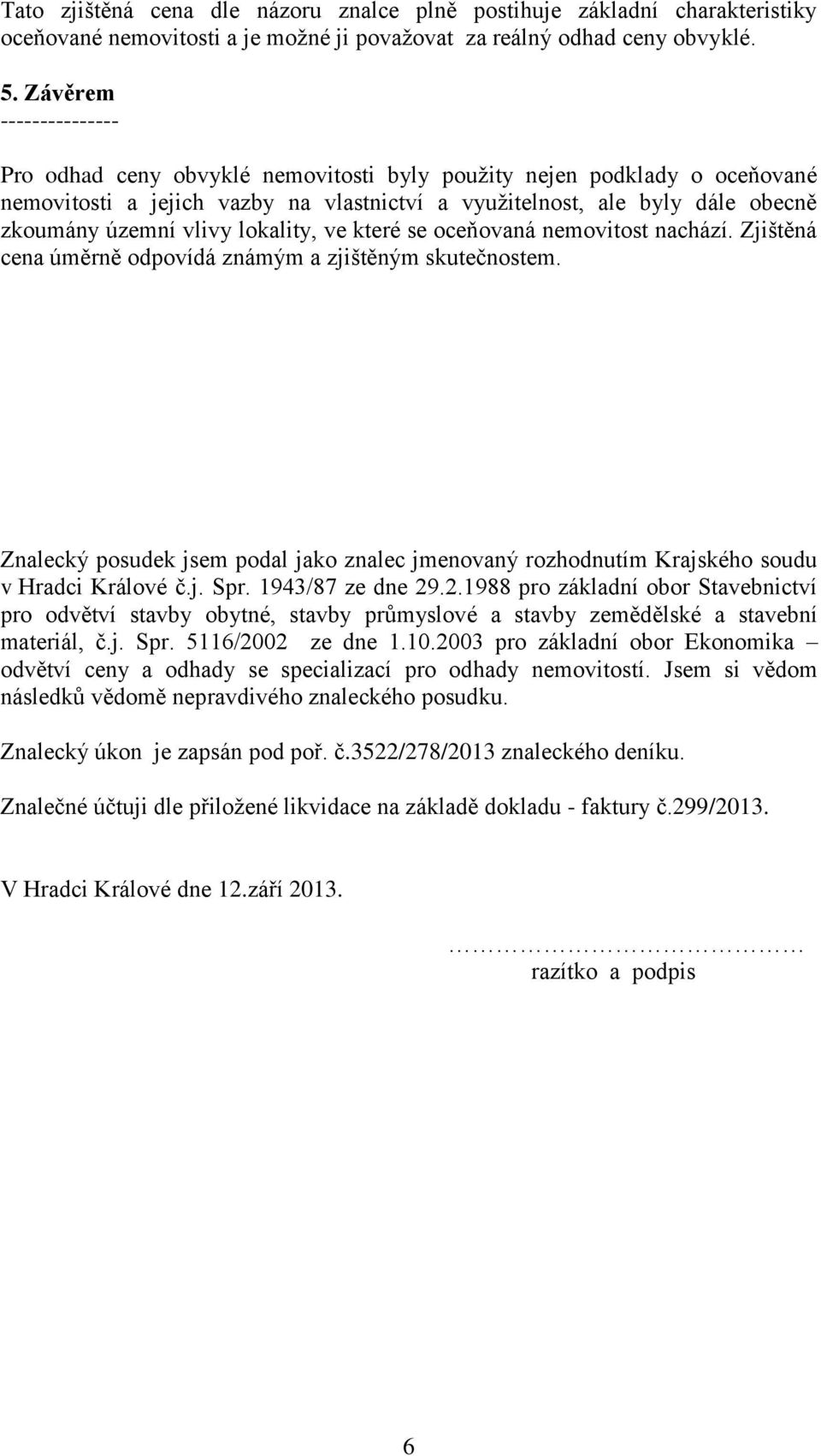 lokality, ve které se oceňovaná nemovitost nachází. Zjištěná cena úměrně odpovídá známým a zjištěným skutečnostem.