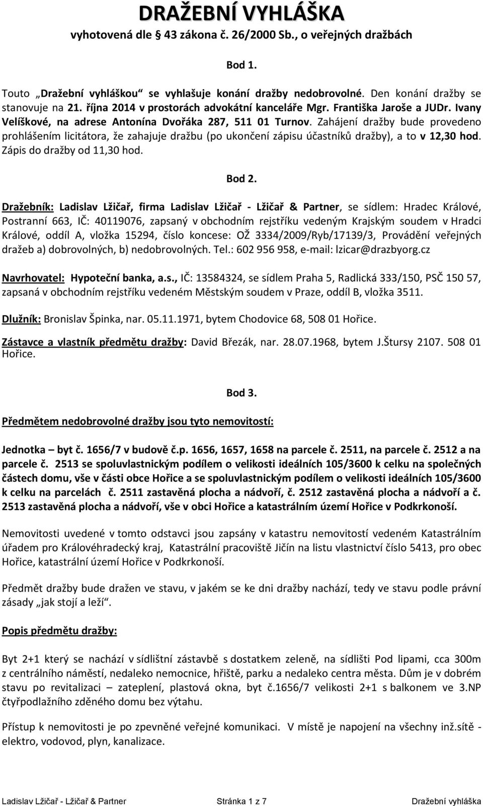 Zahájení dražby bude provedeno prohlášením licitátora, že zahajuje dražbu (po ukončení zápisu účastníků dražby), a to v 12,30 hod. Zápis do dražby od 11,30 hod. Bod 2.