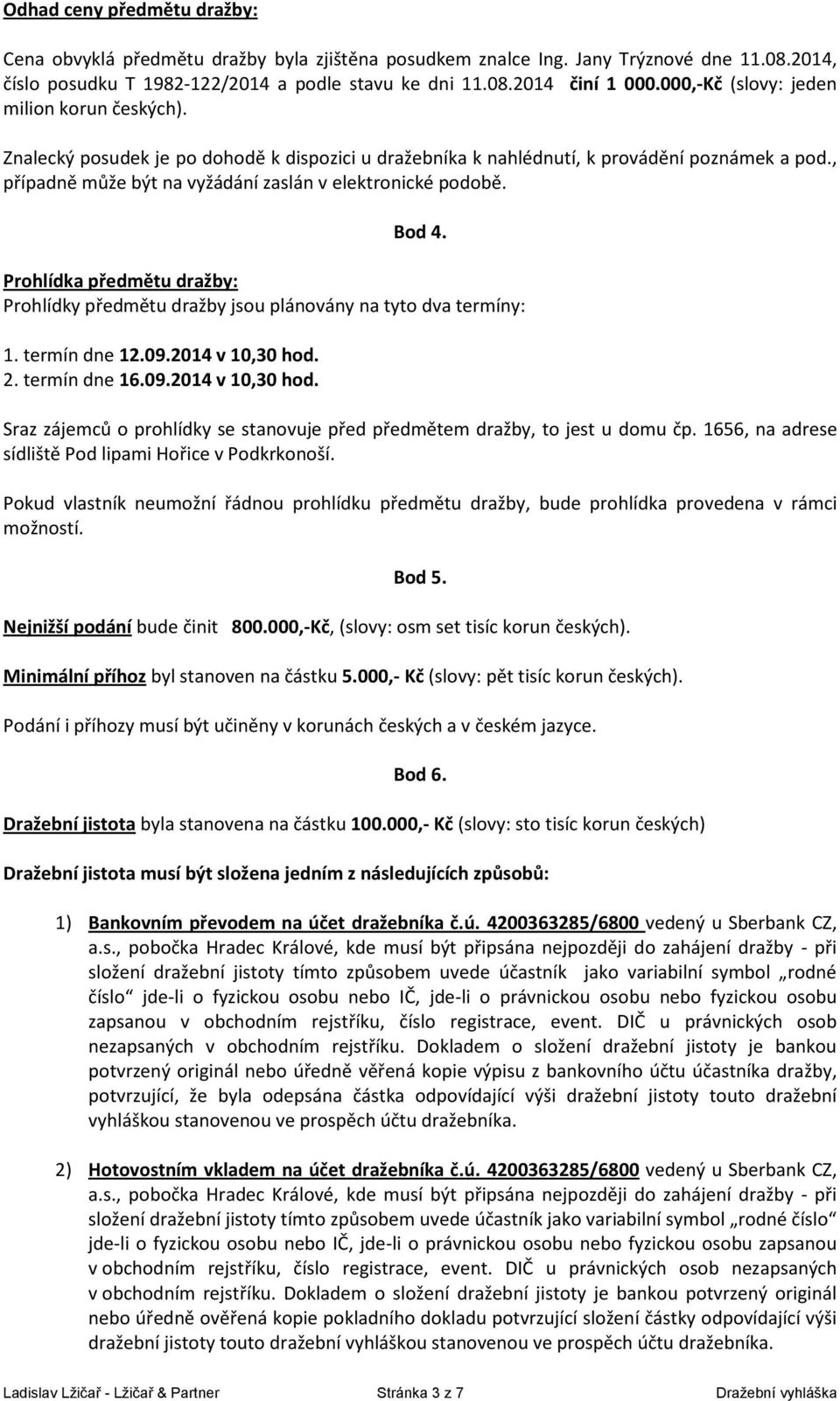 , případně může být na vyžádání zaslán v elektronické podobě. Bod 4. Prohlídka předmětu dražby: Prohlídky předmětu dražby jsou plánovány na tyto dva termíny: 1. termín dne 12.09.2014 v 10,30 hod. 2.