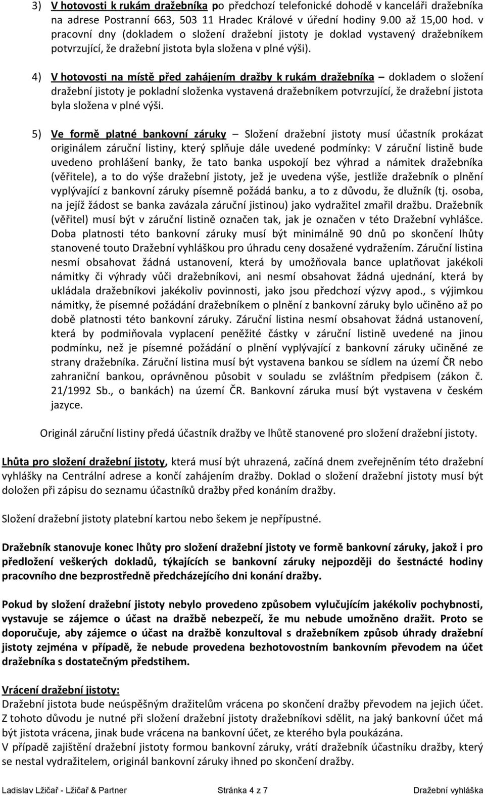 4) V hotovosti na místě před zahájením dražby k rukám dražebníka dokladem o složení dražební jistoty je pokladní složenka vystavená dražebníkem potvrzující, že dražební jistota byla složena v plné