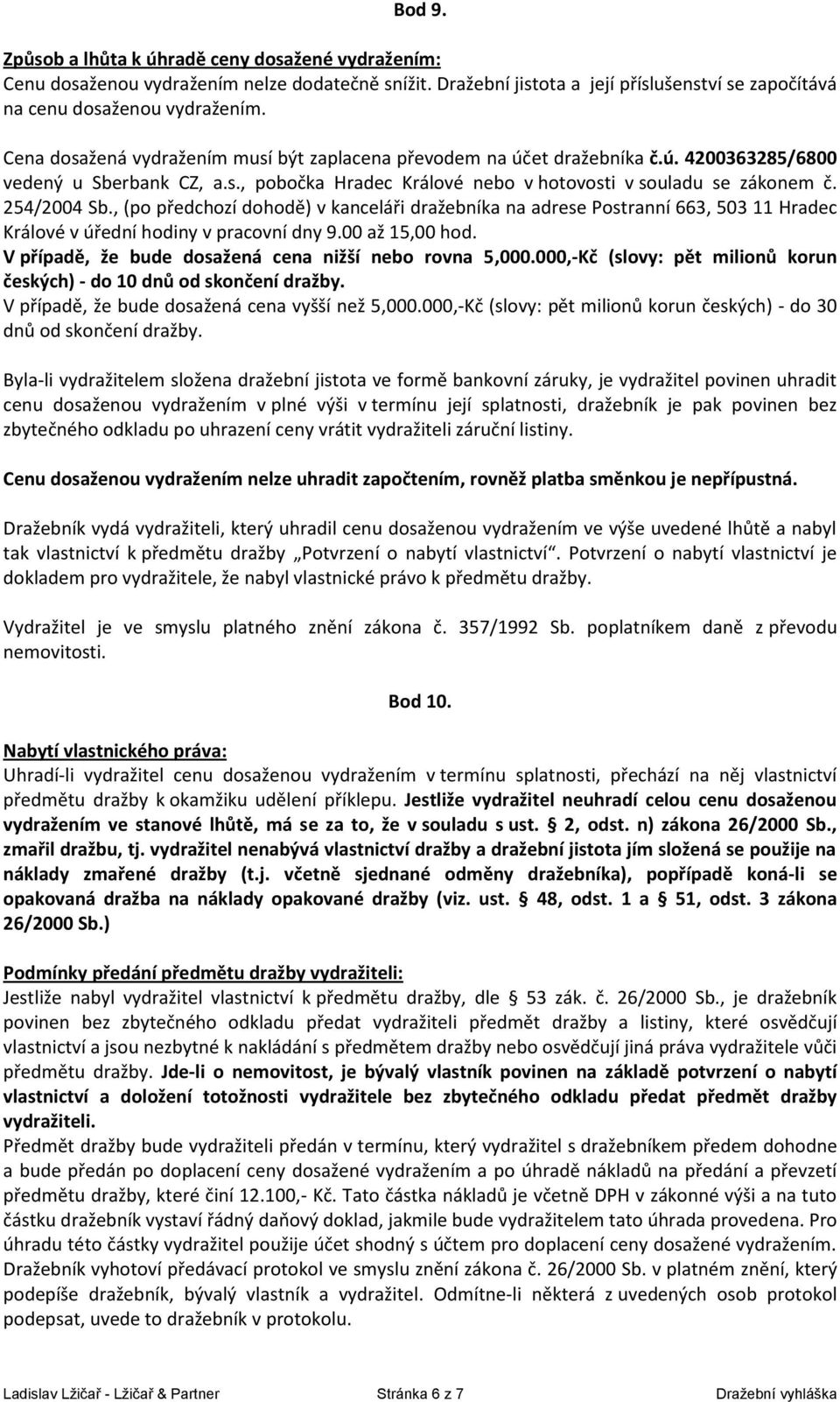 , (po předchozí dohodě) v kanceláři dražebníka na adrese Postranní 663, 503 11 Hradec Králové v úřední hodiny v pracovní dny 9.00 až 15,00 hod. V případě, že bude dosažená cena nižší nebo rovna 5,000.