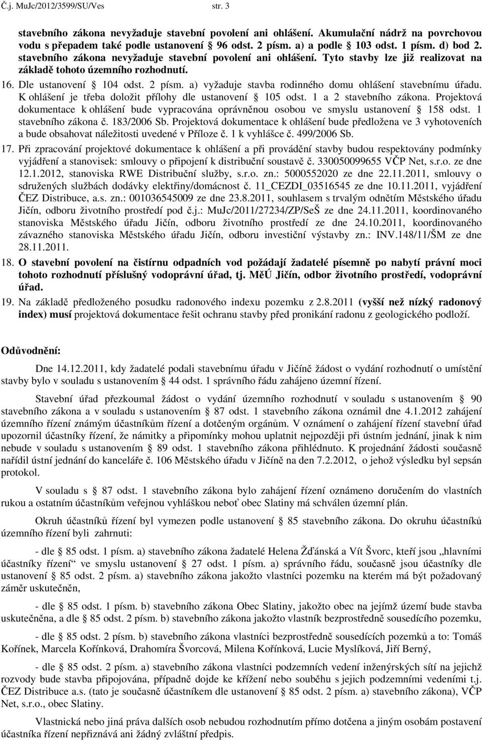 2 písm. a) vyžaduje stavba rodinného domu ohlášení stavebnímu úřadu. K ohlášení je třeba doložit přílohy dle ustanovení 105 odst. 1 a 2 stavebního zákona.