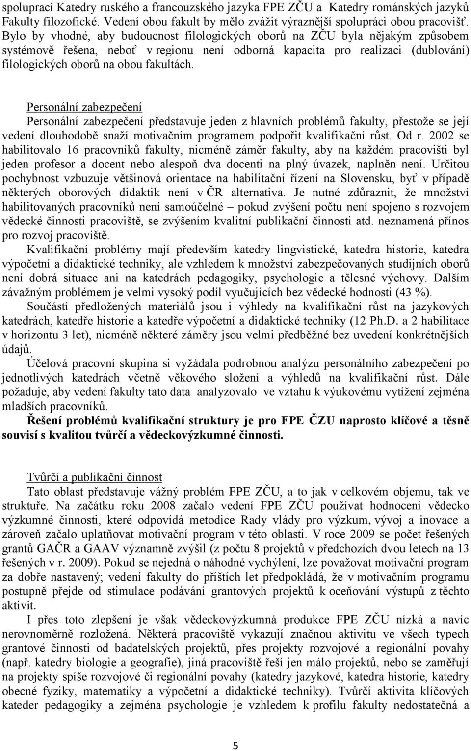 Personální zabezpečení Personální zabezpečení představuje jeden z hlavních problémů fakulty, přestože se její vedení dlouhodobě snaží motivačním programem podpořit kvalifikační růst. Od r.