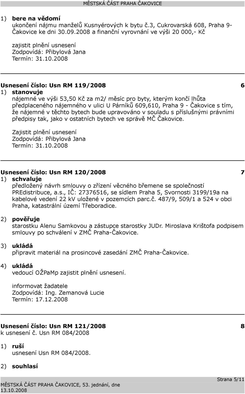 2008 Usnesení číslo: 119/2008 6 1) stanovuje nájemné ve výši 53,50 Kč za m2/ měsíc pro byty, kterým končí lhůta předplaceného nájemného v ulici U Párníků 609,610, Praha 9 - Čakovice s tím, že nájemné