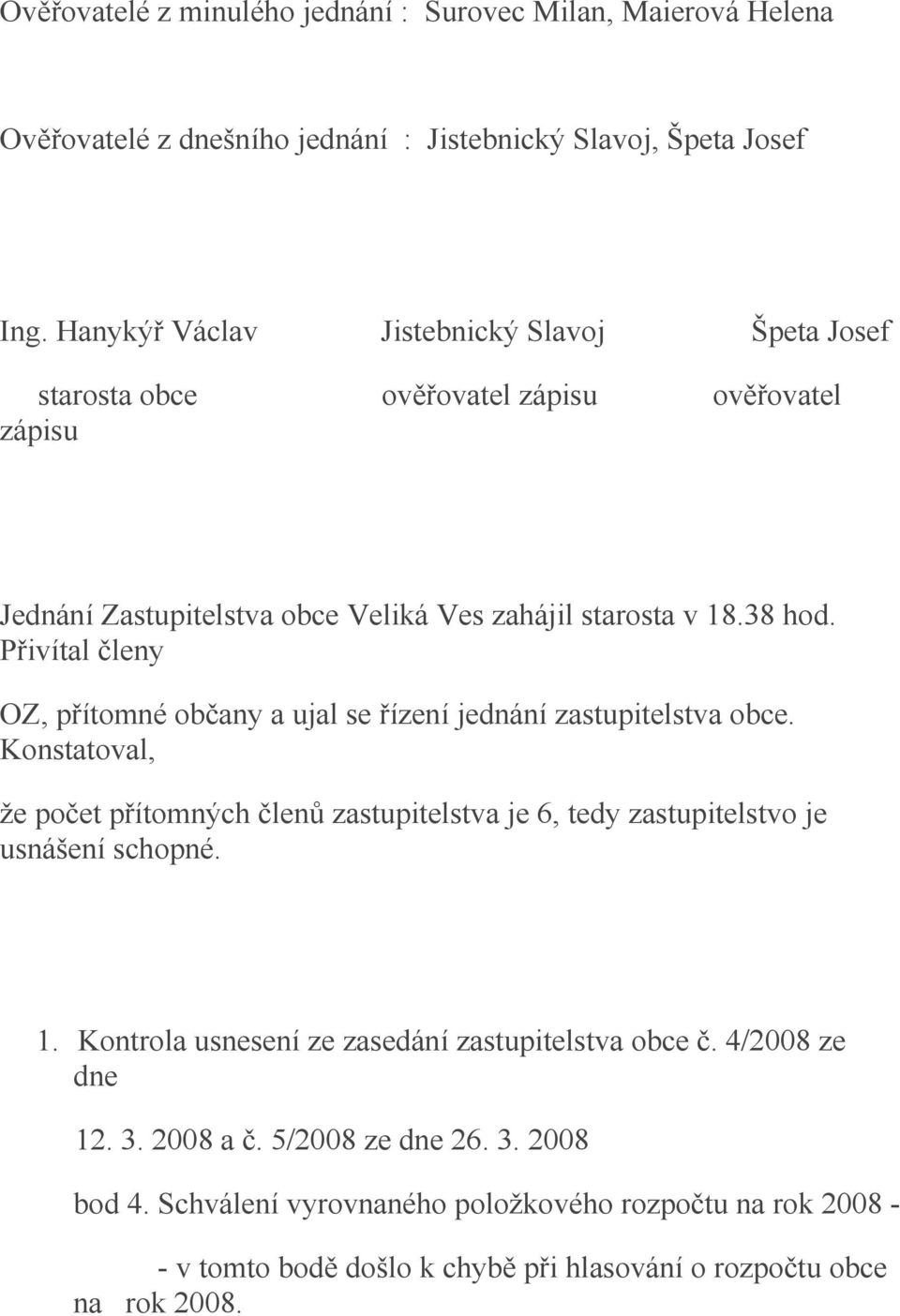 Přivítal členy OZ, přítomné občany a ujal se řízení jednání zastupitelstva obce. Konstatoval, že počet přítomných členů zastupitelstva je 6, tedy zastupitelstvo je usnášení schopné.