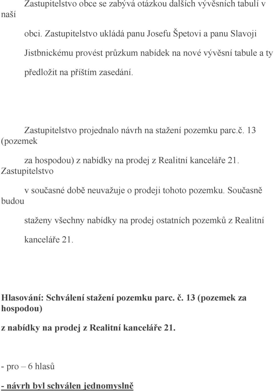 Zastupitelstvo projednalo návrh na stažení pozemku parc.č. 13 (pozemek za hospodou) z nabídky na prodej z Realitní kanceláře 21.