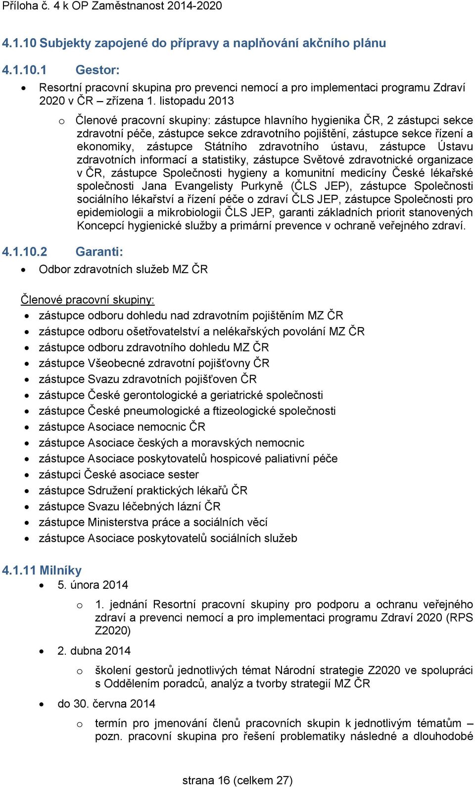 zdravotního ústavu, zástupce Ústavu zdravotních informací a statistiky, zástupce Světové zdravotnické organizace v ČR, zástupce Společnosti hygieny a komunitní medicíny České lékařské společnosti