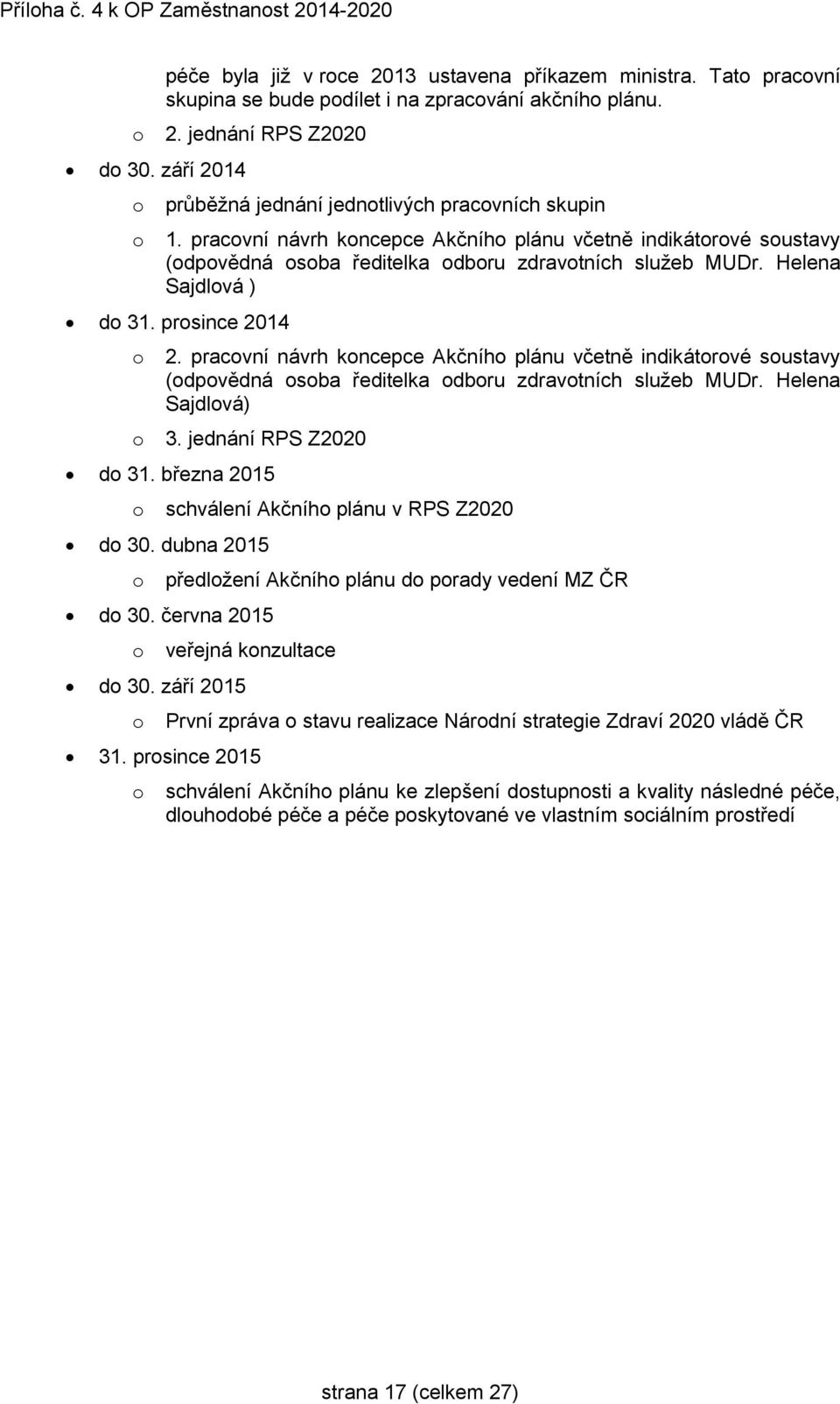 Helena Sajdlová ) do 31. prosince 2014 o 2. pracovní návrh koncepce Akčního plánu včetně indikátorové soustavy (odpovědná osoba ředitelka odboru zdravotních služeb MUDr. Helena Sajdlová) o 3.