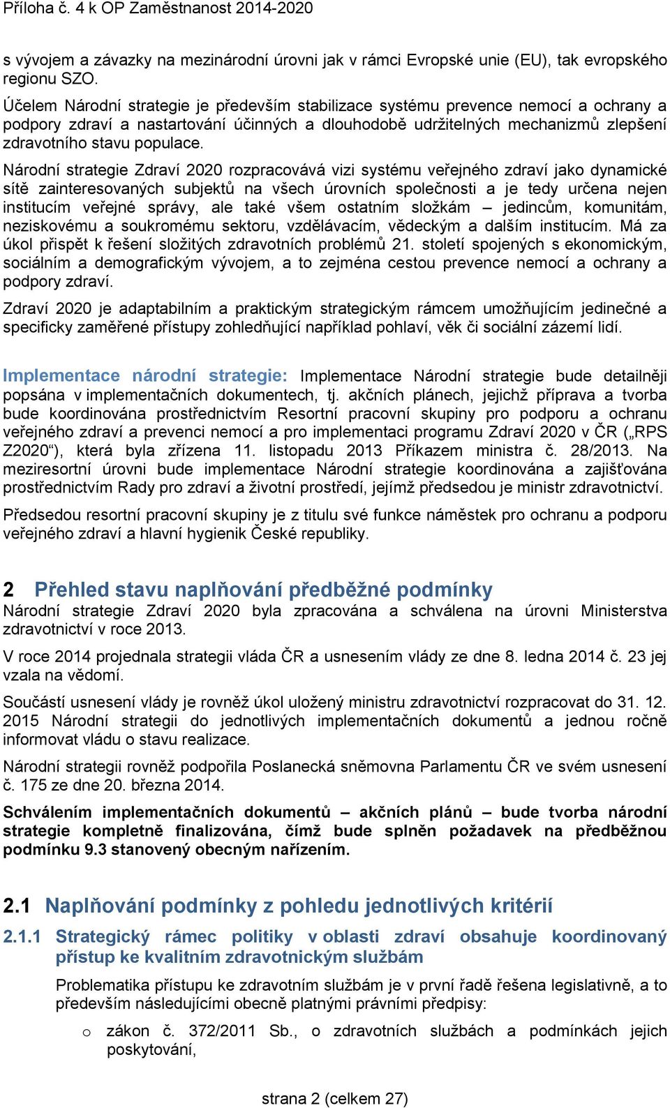 Národní strategie Zdraví 2020 rozpracovává vizi systému veřejného zdraví jako dynamické sítě zainteresovaných subjektů na všech úrovních společnosti a je tedy určena nejen institucím veřejné správy,