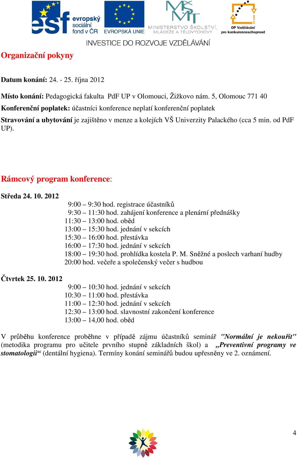 Rámcový program konference: Středa 24. 10. 2012 9:00 9:30 hod. registrace účastníků 9:30 11:30 hod. zahájení konference a plenární přednášky 11:30 13:00 hod. oběd 13:00 15:30 hod.