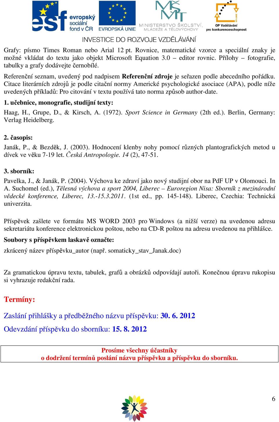 Citace literárních zdrojů je podle citační normy Americké psychologické asociace (APA), podle níže uvedených příkladů: Pro citování v textu používá tato norma způsob author-date. 1.