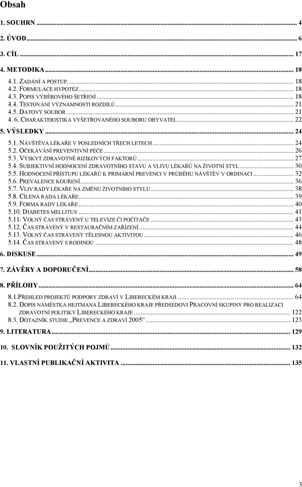 VÝSKYT ZDRAVOTNĚ RIZIKOVÝCH FAKTORŮ... 27 5.4. SUBJEKTIVNÍ HODNOCENÍ ZDRAVOTNÍHO STAVU A VLIVU LÉKAŘŮ NA ŽIVOTNÍ STYL... 30 5.5. HODNOCENÍ PŘÍSTUPU LÉKAŘŮ K PRIMÁRNÍ PREVENCI V PRŮBĚHU NÁVŠTĚV V ORDINACI.