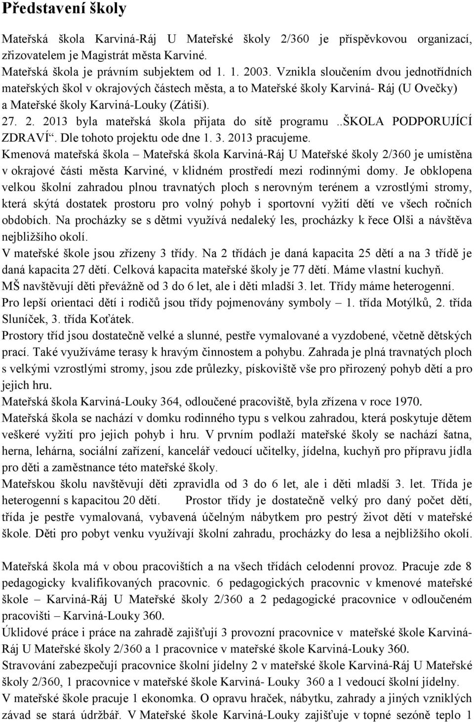 . 2. 2013 byla mateřská škola přijata do sítě programu..škola PODPORUJÍCÍ ZDRAVÍ. Dle tohoto projektu ode dne 1. 3. 2013 pracujeme.