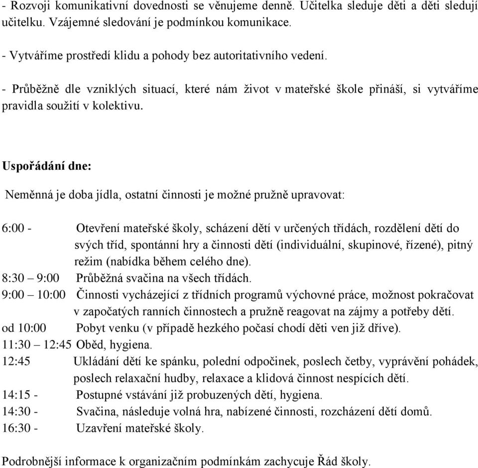 Uspořádání dne: Neměnná je doba jídla, ostatní činnosti je možné pružně upravovat: 6:00 - Otevření mateřské školy, scházení dětí v určených třídách, rozdělení dětí do svých tříd, spontánní hry a