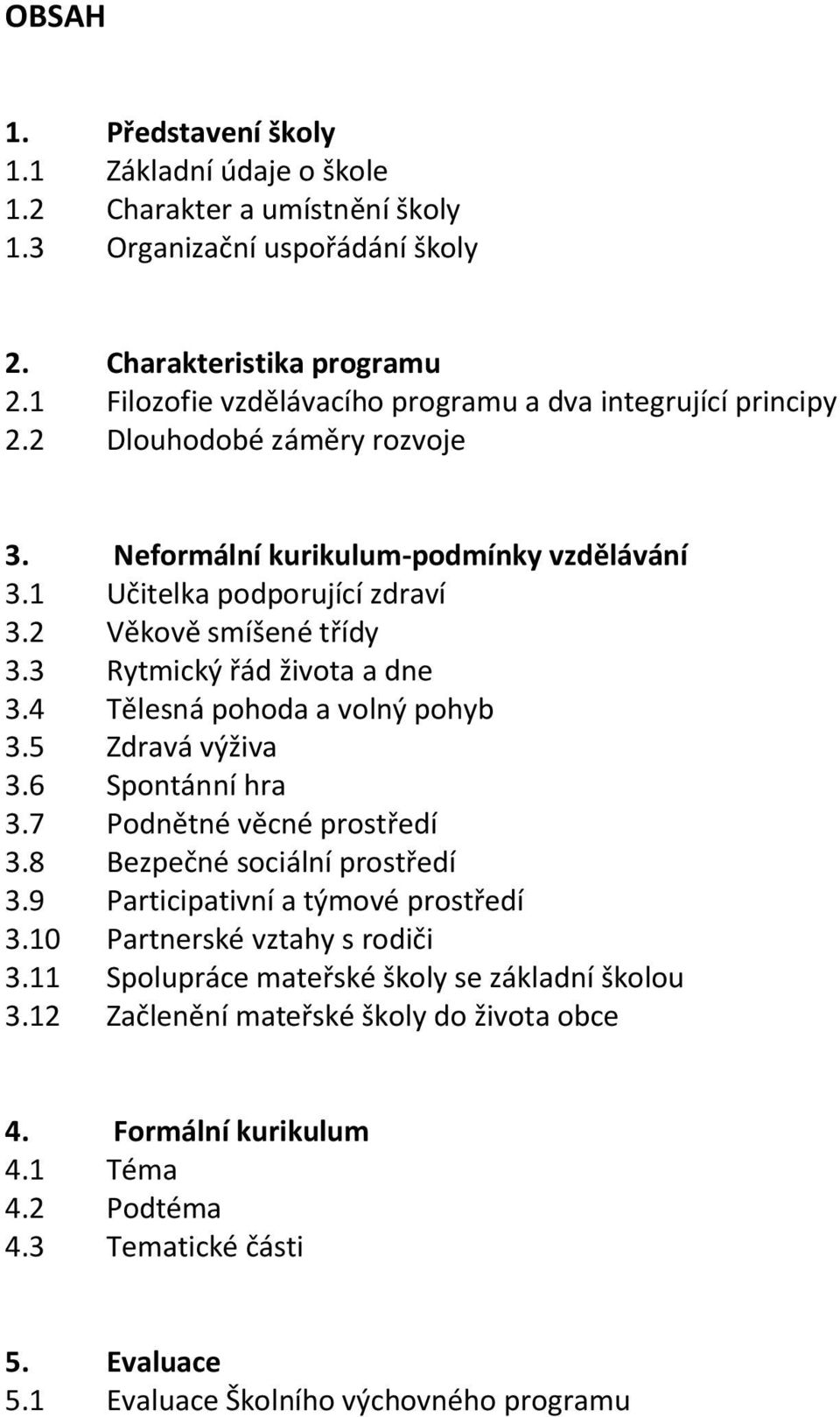 3 Rytmický řád života a dne 3.4 Tělesná pohoda a volný pohyb 3.5 Zdravá výživa 3.6 Spontánní hra 3.7 Podnětné věcné prostředí 3.8 Bezpečné sociální prostředí 3.