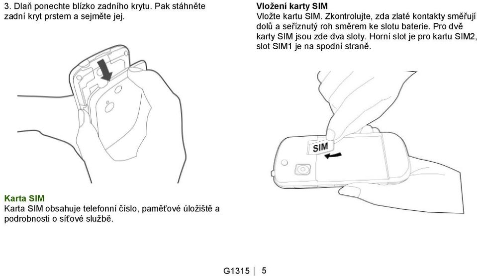 Zkontrolujte, zda zlaté kontakty směřují dolů a seříznutý roh směrem ke slotu baterie.