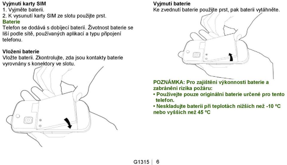 Vyjmutí baterie Ke zvednutí baterie pouţijte prst, pak baterii vytáhněte. Vložení baterie Vloţte baterii.