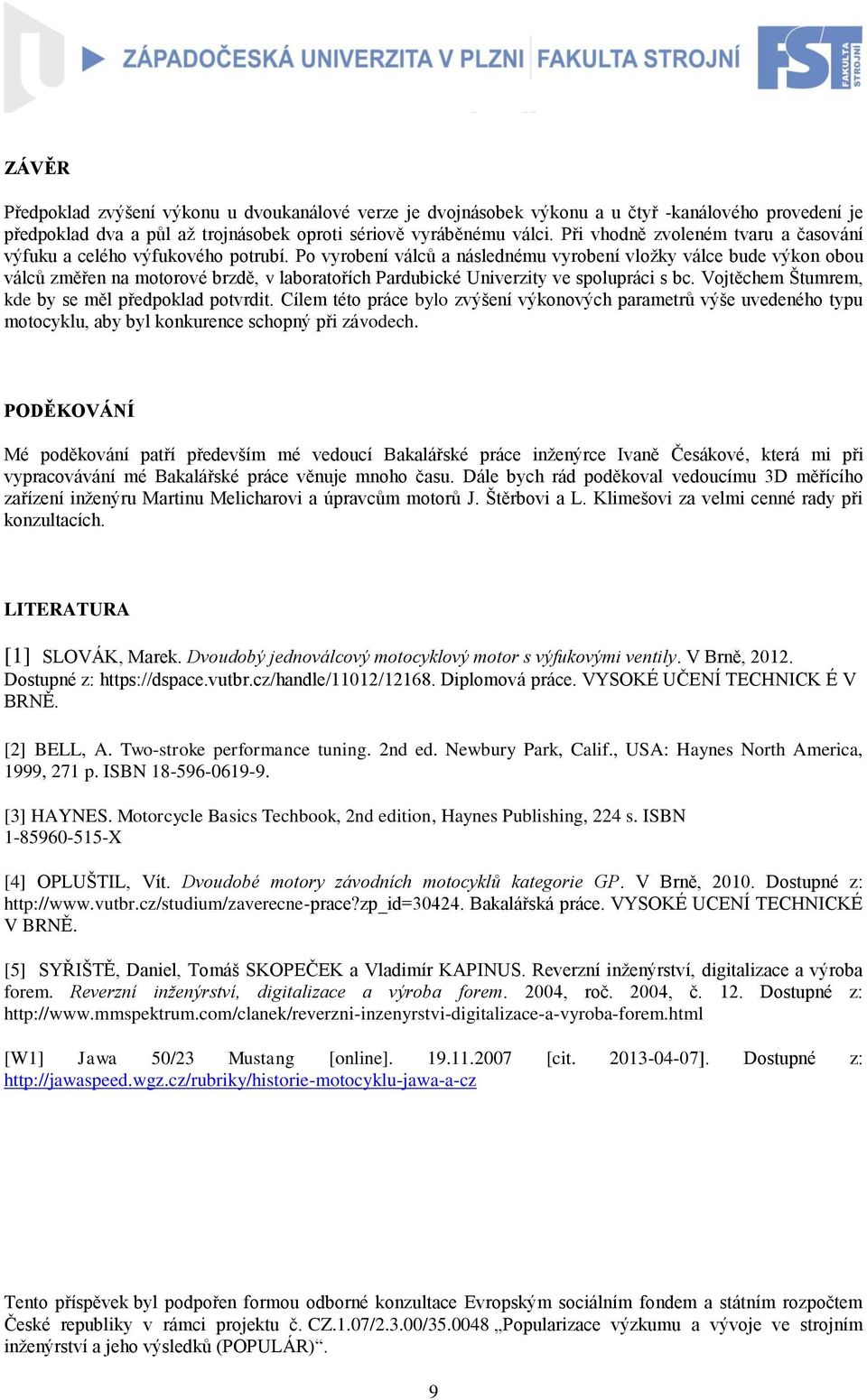 Po vyrobení válců a následnému vyrobení vložky válce bude výkon obou válců změřen na motorové brzdě, v laboratořích Pardubické Univerzity ve spolupráci s bc.