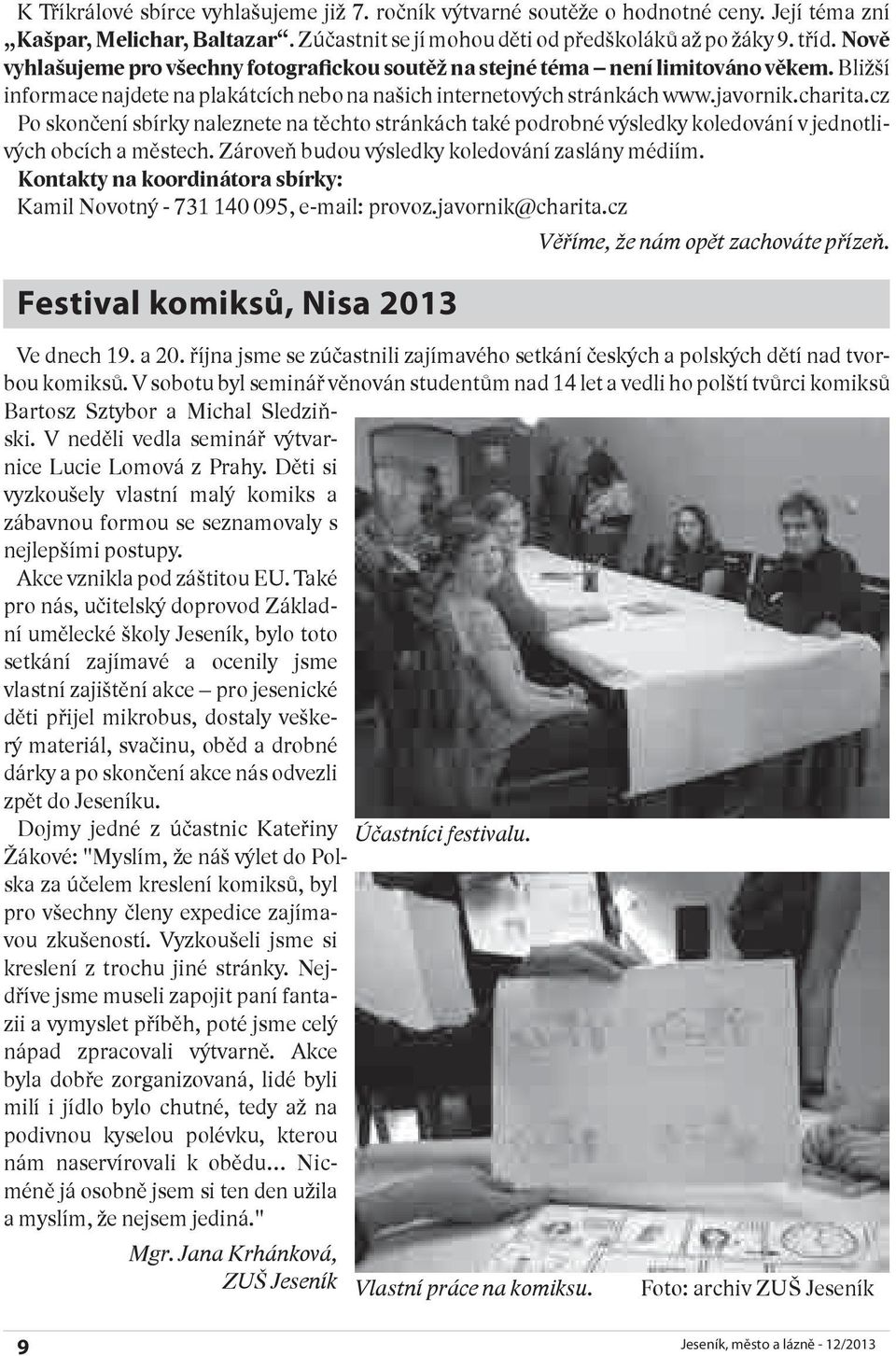 cz Po skončení sbírky naleznete na těchto stránkách také podrobné výsledky koledování v jednotlivých obcích a městech. Zároveň budou výsledky koledování zaslány médiím.
