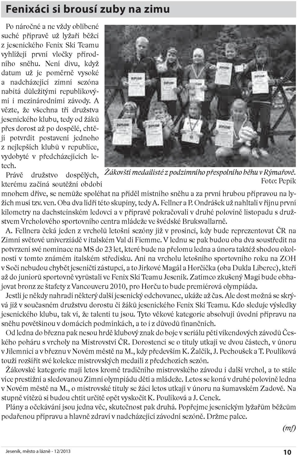 A vězte, že všechna tři družstva jesenického klubu, tedy od žáků přes dorost až po dospělé, chtějí potvrdit postavení jednoho z nejlepších klubů v republice, vydobyté v předcházejících letech.